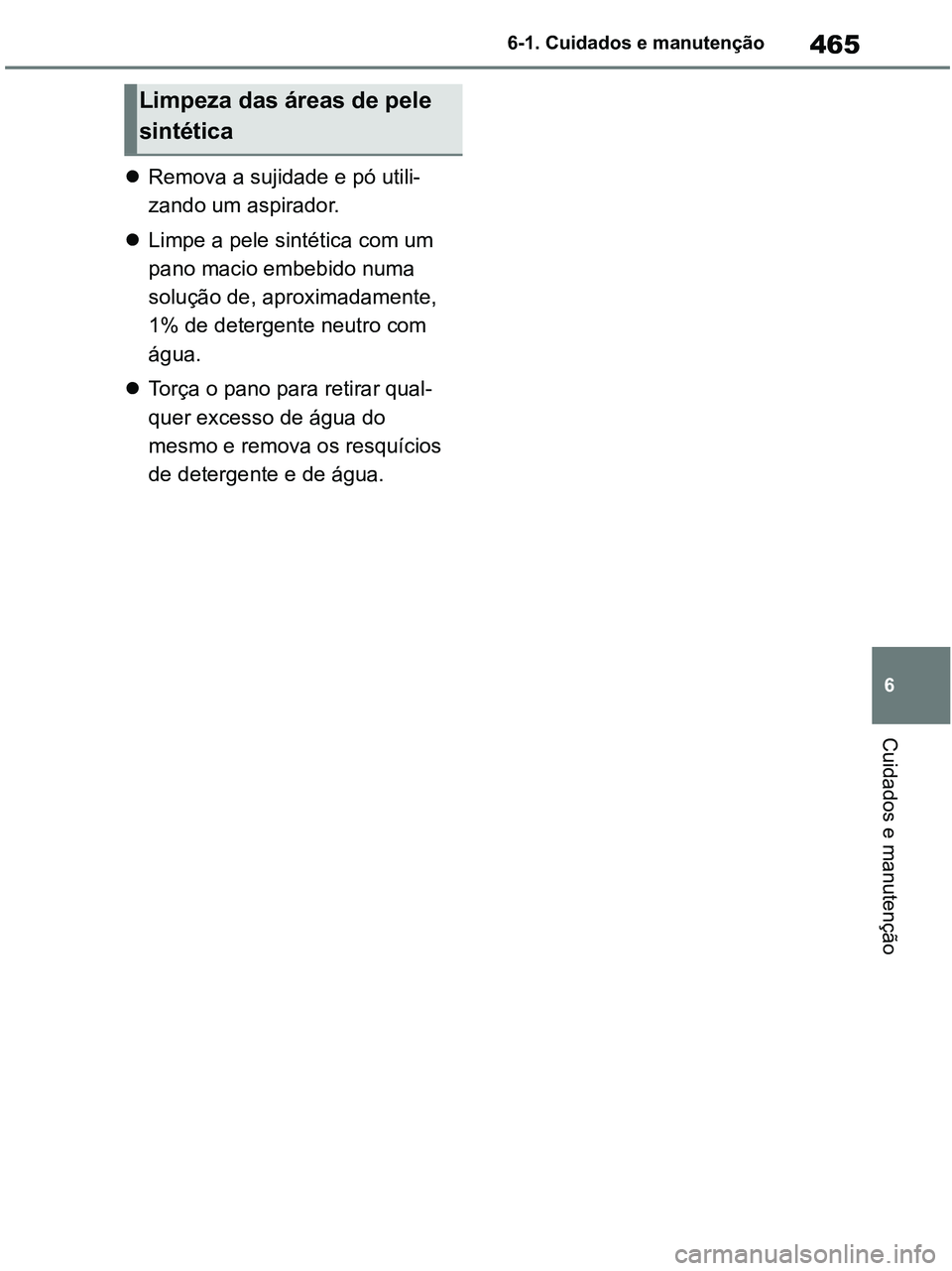 TOYOTA RAV4 2020  Manual de utilização (in Portuguese) 465
6 6-1. Cuidados e manutenção
Cuidados e manutenção
Remova a sujidade e pó utili-
zando um aspirador.
Limpe a pele sintética com um 
pano macio embebido numa 
solução de, aproximadame