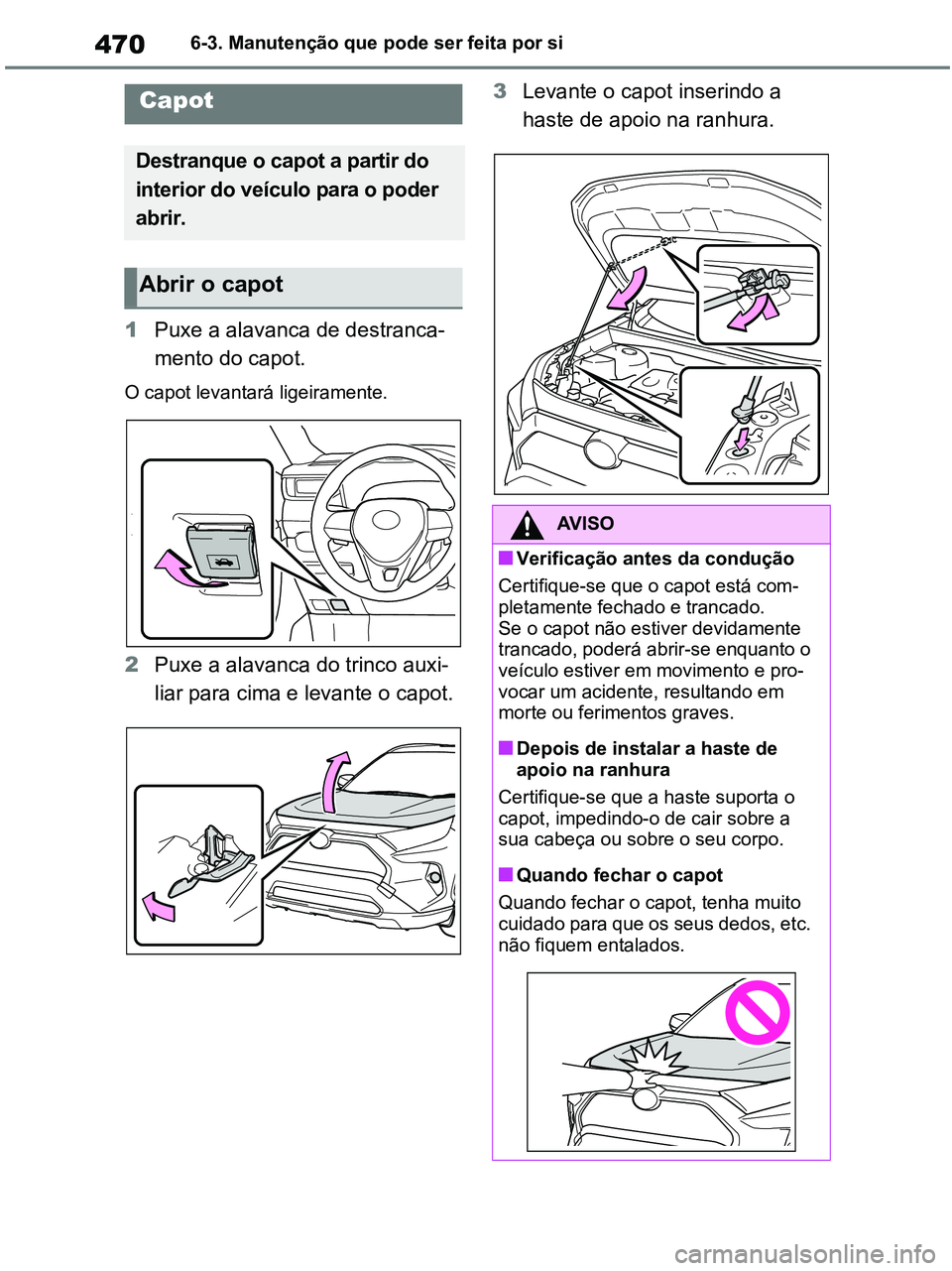TOYOTA RAV4 2020  Manual de utilização (in Portuguese) 4706-3. Manutenção que pode ser feita por si
1Puxe a alavanca de destranca-
mento do capot.
O capot levantará ligeiramente.
2Puxe a alavanca do trinco auxi-
liar para cima e levante o capot.3Levant