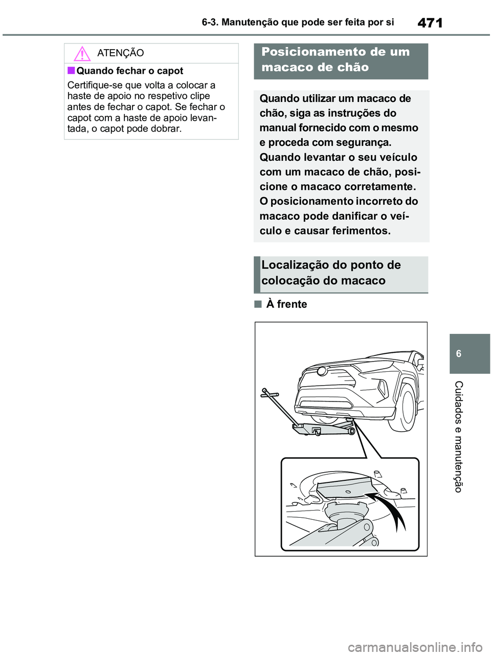 TOYOTA RAV4 2020  Manual de utilização (in Portuguese) 471
6 6-3. Manutenção que pode ser feita por si
Cuidados e manutenção
■À frente
ATENÇÃO
■Quando fechar o capot
Certifique-se que volta a colocar a 
haste de apoio no respetivo clipe 
antes 