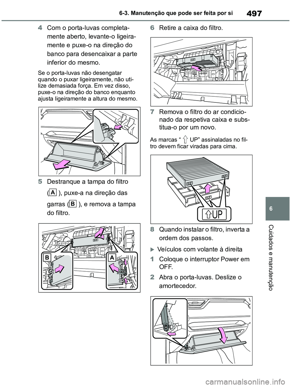 TOYOTA RAV4 2020  Manual de utilização (in Portuguese) 497
6 6-3. Manutenção que pode ser feita por si
Cuidados e manutenção
4Com o porta-luvas completa-
mente aberto, levante-o ligeira-
mente e puxe-o na direção do 
banco para desencaixar a parte 
