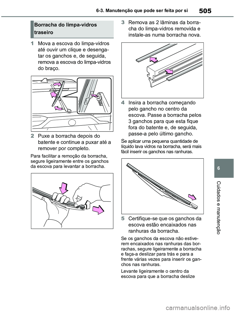 TOYOTA RAV4 2020 Manual de utilização (in Portuguese) 505
6 6-3. Manutenção que pode ser feita por si
Cuidados e manutenção
1Mova a escova do limpa-vidros
até ouvir um clique e desenga-
tar os ganchos e, de seguida,
remova a escova do limpa-vidros TOYOTA RAV4 2020 Manual de utilização (in Portuguese) 505
6 6-3. Manutenção que pode ser feita por si
Cuidados e manutenção
1Mova a escova do limpa-vidros
até ouvir um clique e desenga-
tar os ganchos e, de seguida,
remova a escova do limpa-vidros