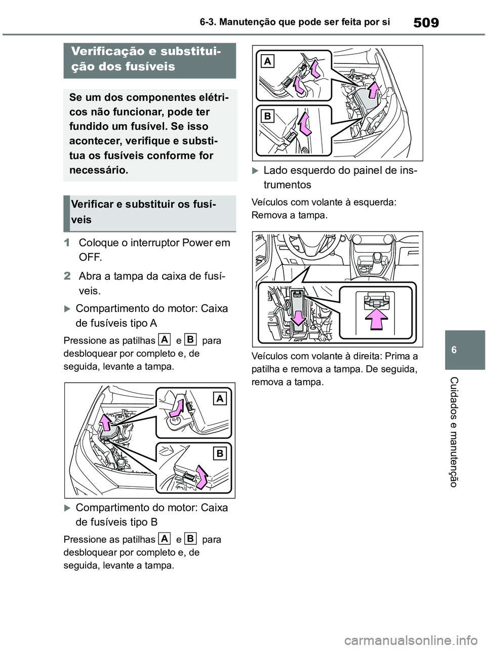 TOYOTA RAV4 2020  Manual de utilização (in Portuguese) 509
6 6-3. Manutenção que pode ser feita por si
Cuidados e manutenção
1Coloque o interruptor Power em 
OFF.
2Abra a tampa da caixa de fusí-
veis.
Compartimento do motor: Caixa 
de fusíveis ti