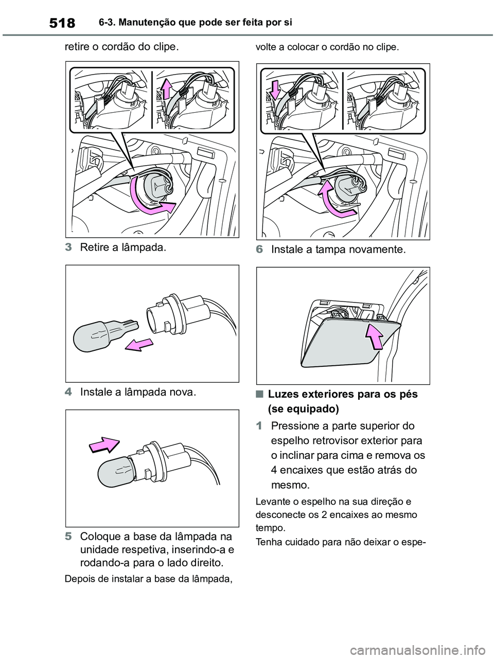 TOYOTA RAV4 2020  Manual de utilização (in Portuguese) 5186-3. Manutenção que pode ser feita por si
retire o cordão do clipe.
3Retire a lâmpada.
4Instale a lâmpada nova.
5Coloque a base da lâmpada na 
unidade respetiva, inserindo-a e 
rodando-a para