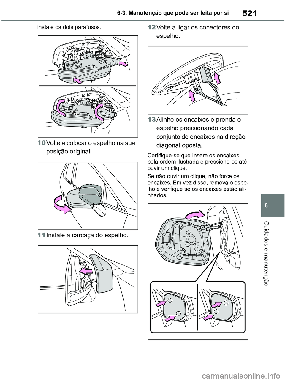 TOYOTA RAV4 2020  Manual de utilização (in Portuguese) 521
6 6-3. Manutenção que pode ser feita por si
Cuidados e manutenção
instale os dois parafusos. 
10Volte a colocar o espelho na sua 
posição original. 
11Instale a carcaça do espelho. 12Volte 