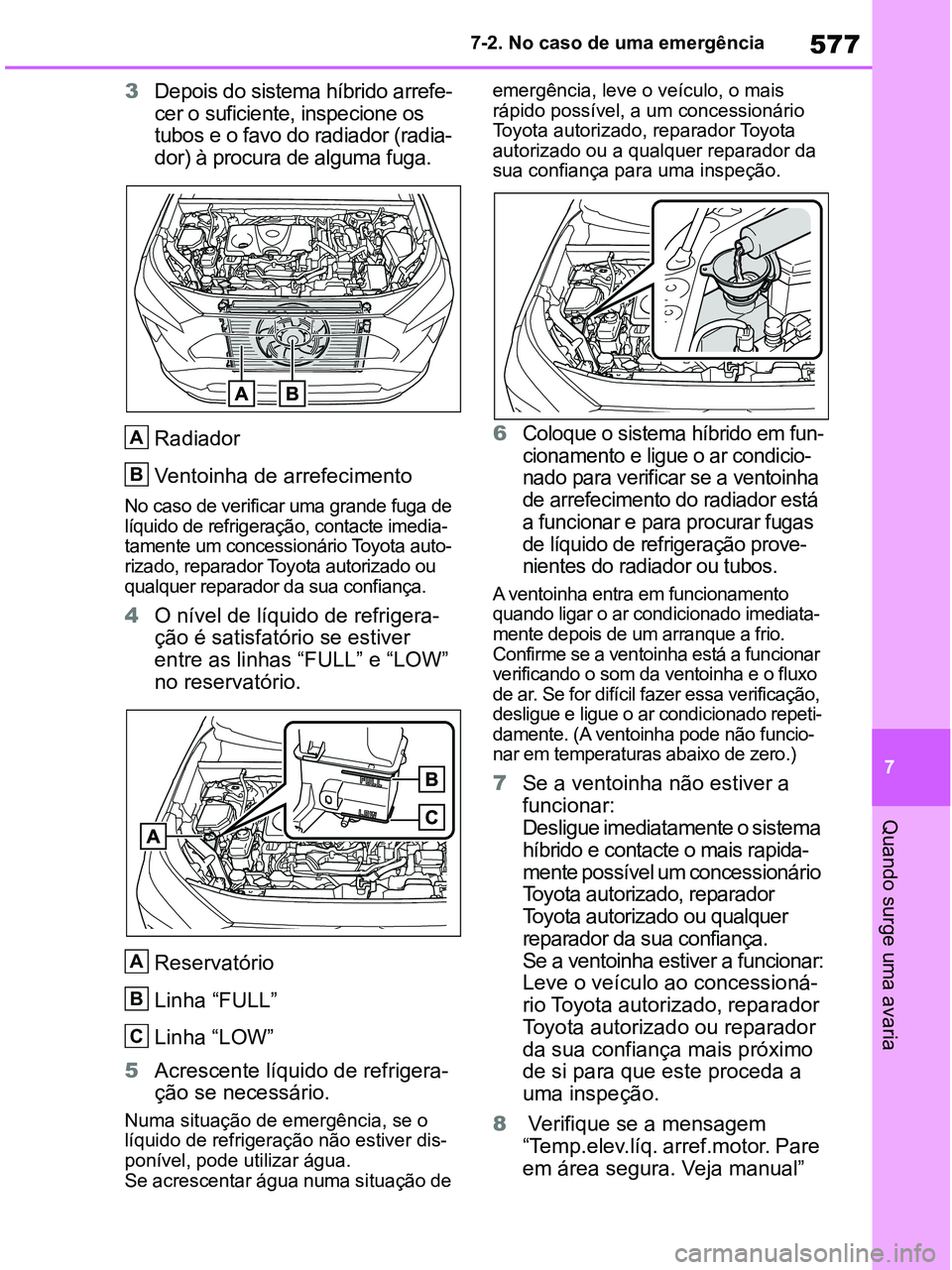 TOYOTA RAV4 2020 Manual de utilização (in Portuguese) 577
7 7-2. No caso de uma emergência
Quando surge uma avaria
3Depois do sistema híbrido arrefe-
cer o suficiente, inspecione os
tubos e o favo do radiador (radia-
dor) à procura de alguma fuga.
Ra TOYOTA RAV4 2020 Manual de utilização (in Portuguese) 577
7 7-2. No caso de uma emergência
Quando surge uma avaria
3Depois do sistema híbrido arrefe-
cer o suficiente, inspecione os
tubos e o favo do radiador (radia-
dor) à procura de alguma fuga.
Ra