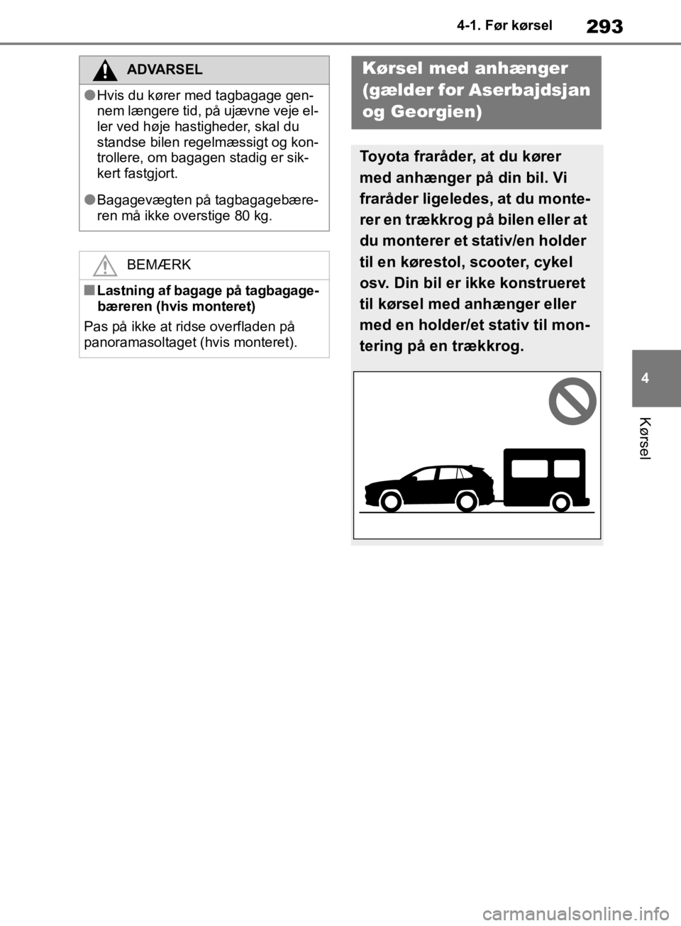 TOYOTA RAV4 2019  Brugsanvisning (in Danish) 293
4
4-1. Før kørsel
Kørsel
ADVARSEL
lHvis du kører med tagbagage gen-
nem længere tid, på ujævne veje el-
ler ved høje hastigheder, skal du 
standse bilen regelmæssigt og kon-
trollere, om 