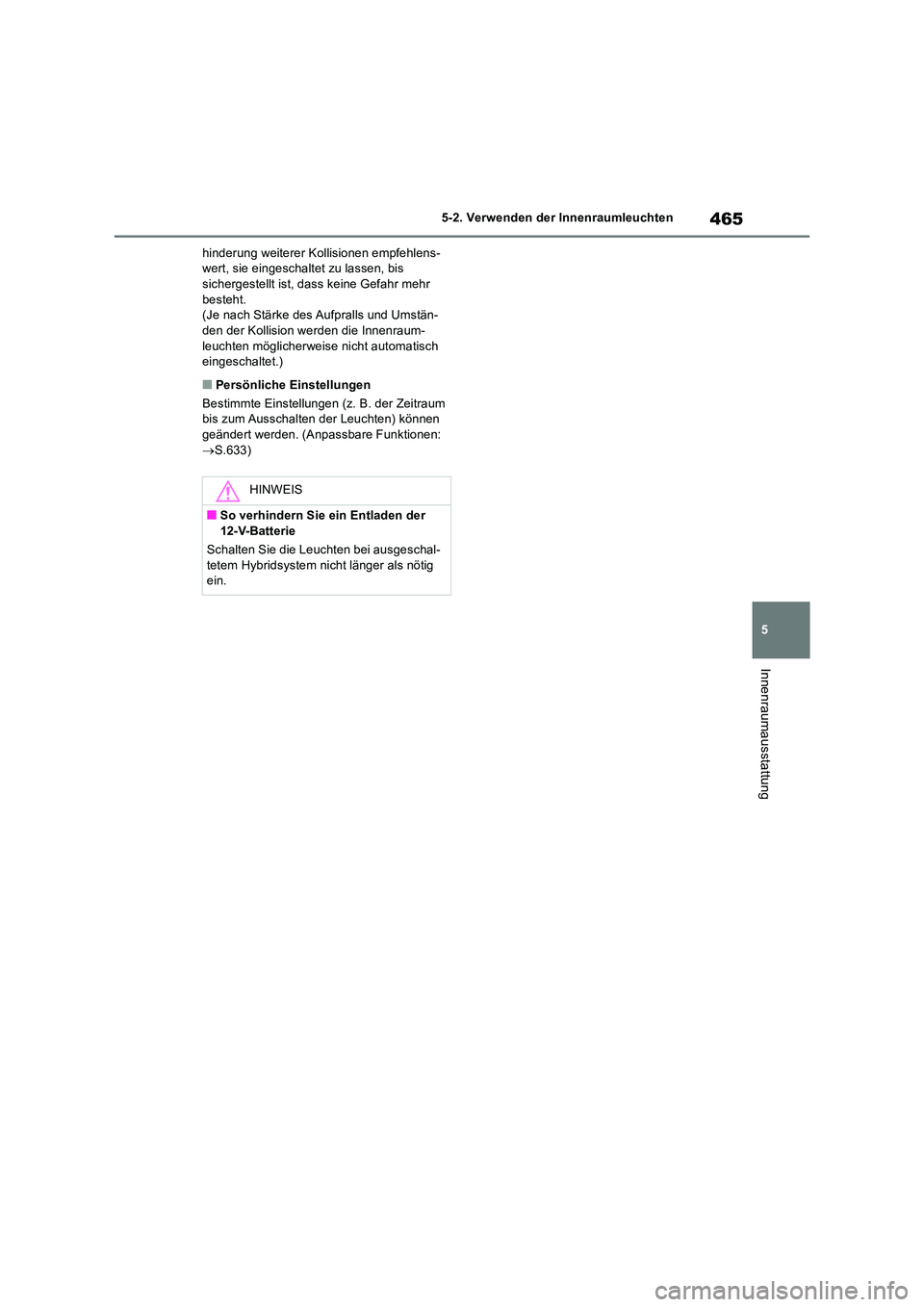 TOYOTA RAV4 2019  Betriebsanleitungen (in German) 465
5 
5-2. Verwenden der Innenraumleuchten
Innenraumausstattung
hinderung weiterer Kollisionen empfehlens- wert, sie eingeschaltet zu lassen, bis sichergestellt ist, dass keine Gefahr mehr  
besteht.