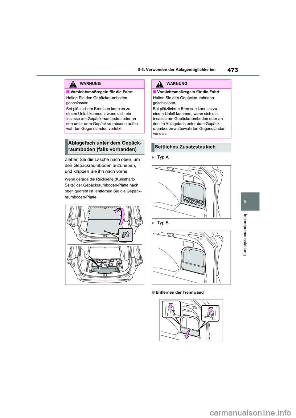 TOYOTA RAV4 2019  Betriebsanleitungen (in German) 473
5 
5-3. Verwenden der Ablagemöglichkeiten
Innenraumausstattung
Ziehen Sie die Lasche nach oben, um  
den Gepäckraumboden anzuheben, 
und klappen Sie ihn nach vorne.
Wenn gerade die Rückseite (K