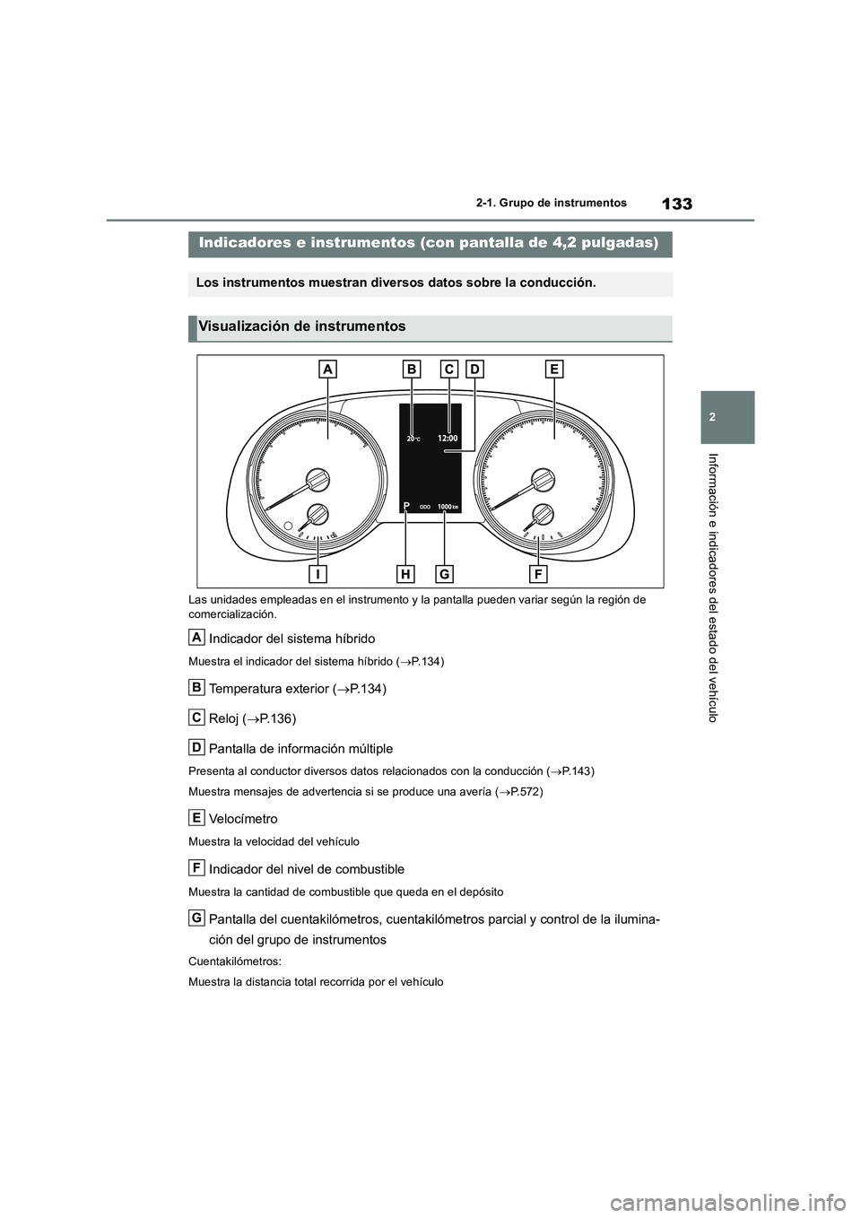 TOYOTA RAV4 2019  Manual del propietario (in Spanish) 133
2 2-1. Grupo de instrumentos
Información e indicadores del estado del vehículo
Las unidades empleadas en el instrumento y la pantalla pueden variar según la región de 
comercialización.
Indic