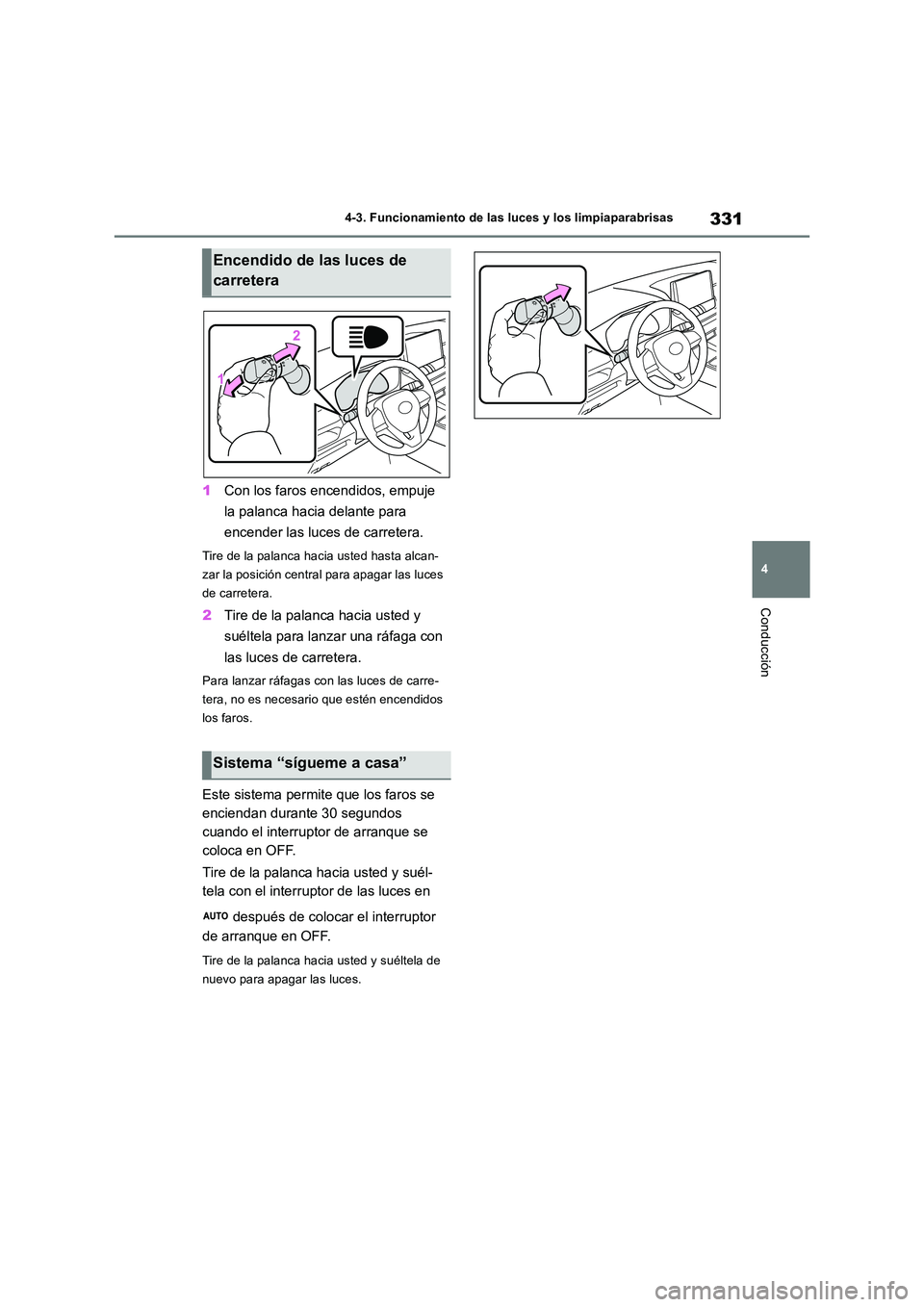 TOYOTA RAV4 2019  Manual del propietario (in Spanish) 331
4 
4-3. Funcionamiento de las luces y los limpiaparabrisas
Conducción
1 Con los faros encendidos, empuje  
la palanca hacia delante para  
encender las luces de carretera.
Tire de la palanca haci