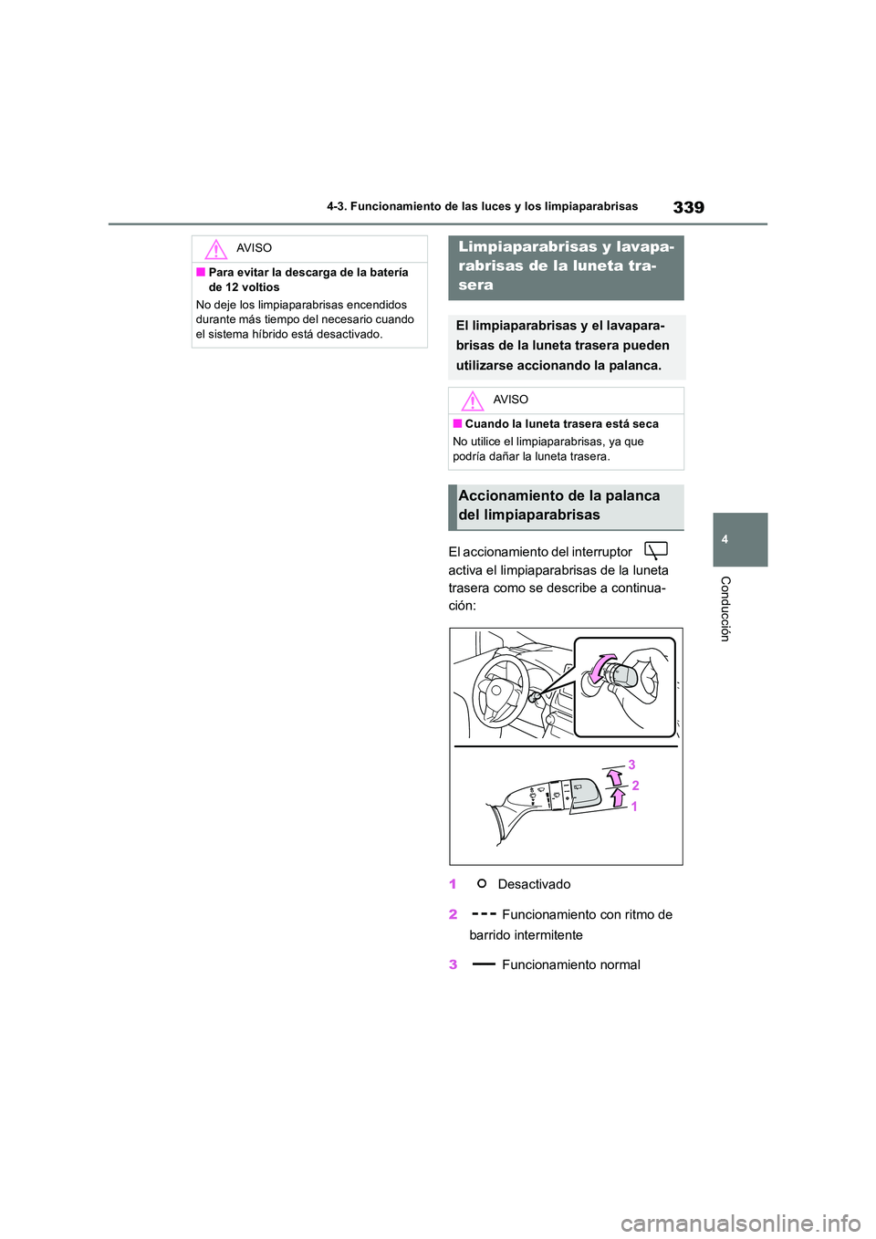 TOYOTA RAV4 2019  Manual del propietario (in Spanish) 339
4 
4-3. Funcionamiento de las luces y los limpiaparabrisas
Conducción
El accionamiento del interruptor    
activa el limpiaparabrisas de la luneta  
trasera como se describe a continua-
ción: 
1