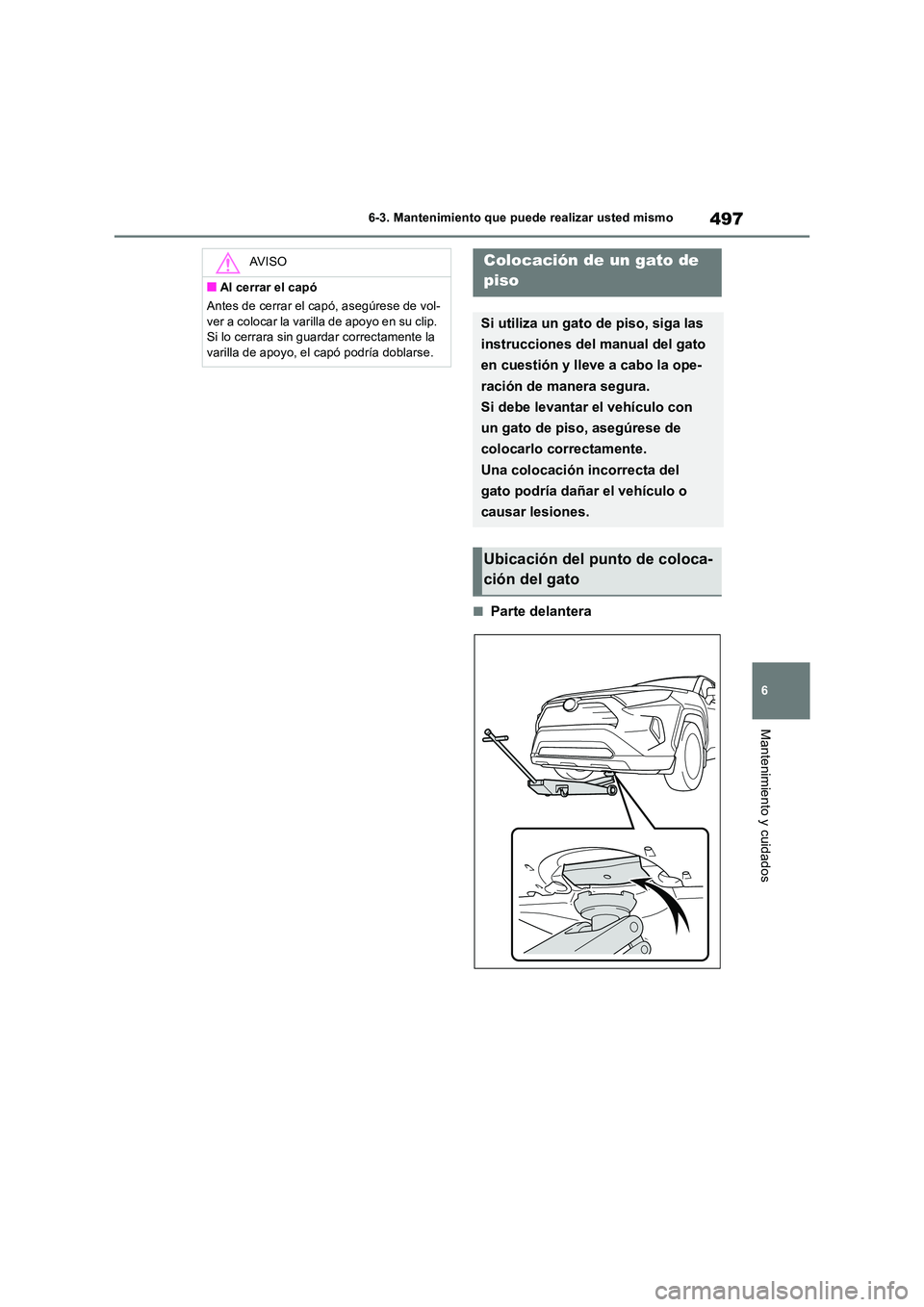 TOYOTA RAV4 2019  Manual del propietario (in Spanish) 497
6 
6-3. Mantenimiento que puede realizar usted mismo
Mantenimiento y cuidados
■Parte delantera
AV I S O
■Al cerrar el capó 
Antes de cerrar el capó, asegúrese de vol- 
ver a colocar la vari