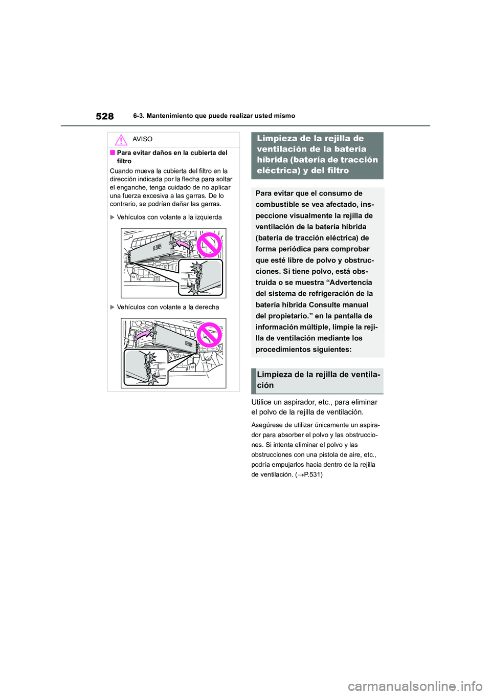 TOYOTA RAV4 2019 Manual del propietario (in Spanish) 5286-3. Mantenimiento que puede realizar usted mismo
Utilice un aspirador, etc., para eliminar
el polvo de la rejilla de ventilación.
Asegúrese de utilizar únicamente un aspira-
dor para absorbe TOYOTA RAV4 2019 Manual del propietario (in Spanish) 5286-3. Mantenimiento que puede realizar usted mismo
Utilice un aspirador, etc., para eliminar
el polvo de la rejilla de ventilación.
Asegúrese de utilizar únicamente un aspira-
dor para absorbe