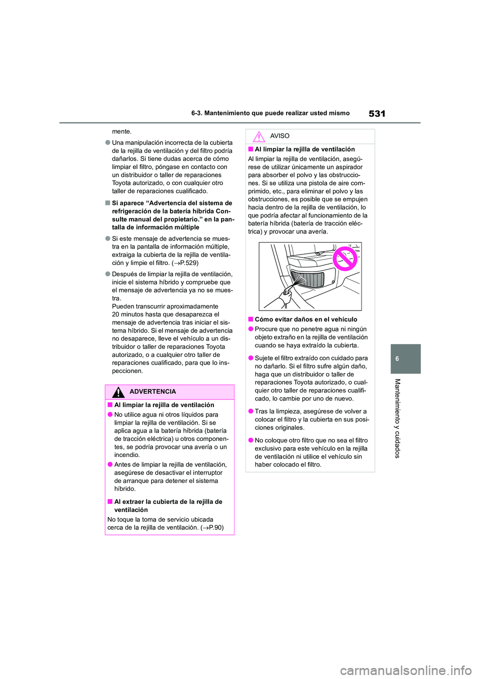 TOYOTA RAV4 2019 Manual del propietario (in Spanish) 531
6
6-3. Mantenimiento que puede realizar usted mismo
Mantenimiento y cuidados
mente.
●Una manipulación incorrecta de la cubierta
de la rejilla de ventilación y del filtro podría dañarlos. TOYOTA RAV4 2019 Manual del propietario (in Spanish) 531
6
6-3. Mantenimiento que puede realizar usted mismo
Mantenimiento y cuidados
mente.
●Una manipulación incorrecta de la cubierta
de la rejilla de ventilación y del filtro podría dañarlos.