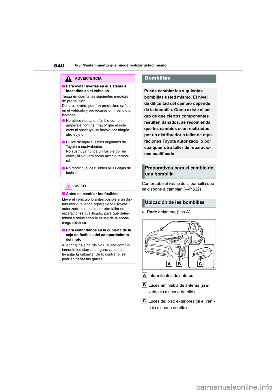 TOYOTA RAV4 2019 Manual del propietario (in Spanish) 5406-3. Mantenimiento que puede realizar usted mismo
Compruebe el vataje de la bombilla que
se dispone a cambiar. ( P.622)
Parte delantera (tipo A)
Intermitentes delanteros
Luces antiniebla TOYOTA RAV4 2019 Manual del propietario (in Spanish) 5406-3. Mantenimiento que puede realizar usted mismo
Compruebe el vataje de la bombilla que
se dispone a cambiar. ( P.622)
Parte delantera (tipo A)
Intermitentes delanteros
Luces antiniebla