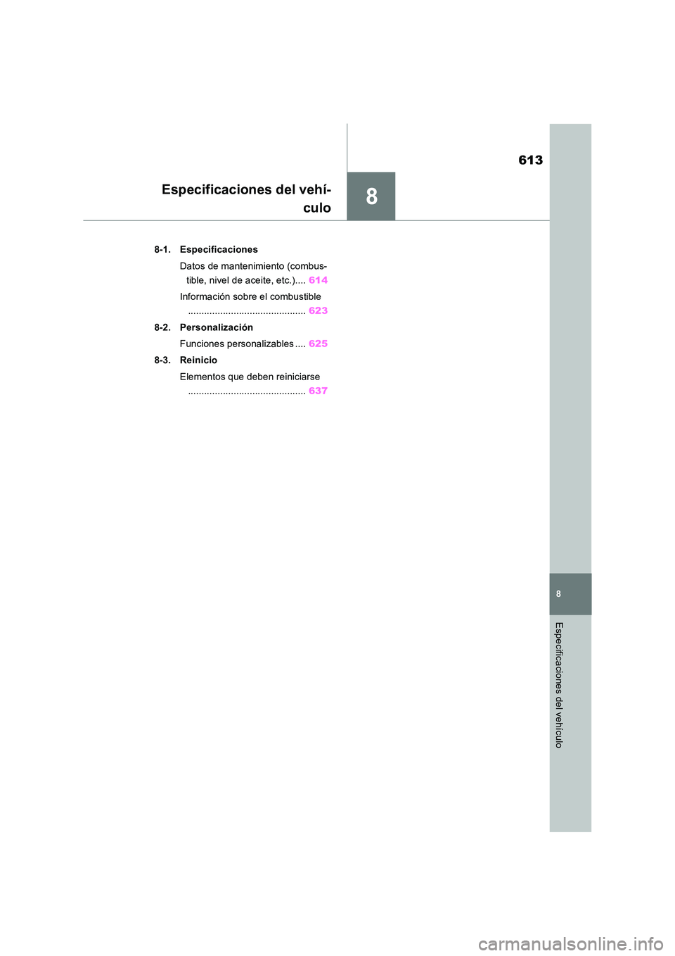 TOYOTA RAV4 2019  Manual del propietario (in Spanish) 8
613
8
Especificaciones del vehículo
Especificaciones del vehí- 
culo
8-1. Especificaciones 
Datos de mantenimiento (combus- 
tible, nivel de aceite, etc.).... 614 
Información sobre el combustibl