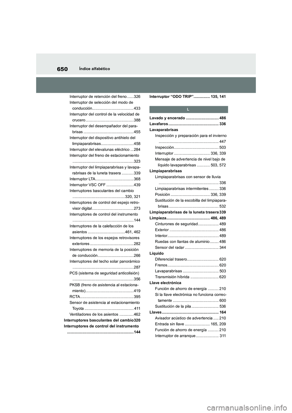 TOYOTA RAV4 2019 Manual del propietario (in Spanish) 650Índice alfabético
Interruptor de retención del freno ...... 326
Interruptor de selección del modo de
conducción...................................... 433
Interruptor del control de la velocid TOYOTA RAV4 2019 Manual del propietario (in Spanish) 650Índice alfabético
Interruptor de retención del freno ...... 326
Interruptor de selección del modo de
conducción...................................... 433
Interruptor del control de la velocid