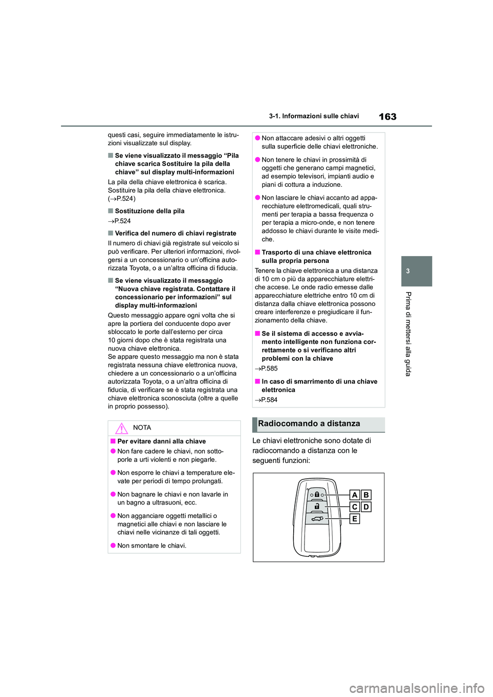 TOYOTA RAV4 2019  Manuale duso (in Italian) 163
3 
3-1. Informazioni sulle chiavi
Prima di mettersi alla guida
questi casi, seguire immediatamente le istru- zioni visualizzate sul display.
■Se viene visualizzato il messaggio “Pila chiave sc