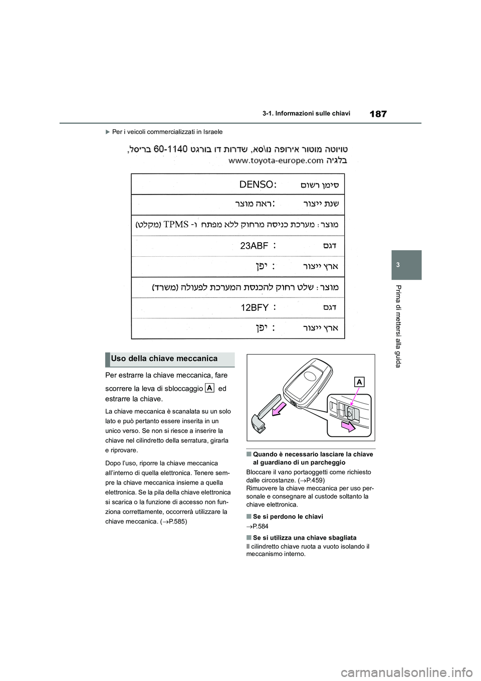 TOYOTA RAV4 2019 Manuale duso (in Italian) 187
3 3-1. Informazioni sulle chiavi
Prima di mettersi alla guida
Per i veicoli commercializzati in Israele
Per estrarre la chiave meccanica, fare
scorrere la leva di sbloccaggio ed
estrarre la TOYOTA RAV4 2019 Manuale duso (in Italian) 187
3 3-1. Informazioni sulle chiavi
Prima di mettersi alla guida
Per i veicoli commercializzati in Israele
Per estrarre la chiave meccanica, fare
scorrere la leva di sbloccaggio ed
estrarre la