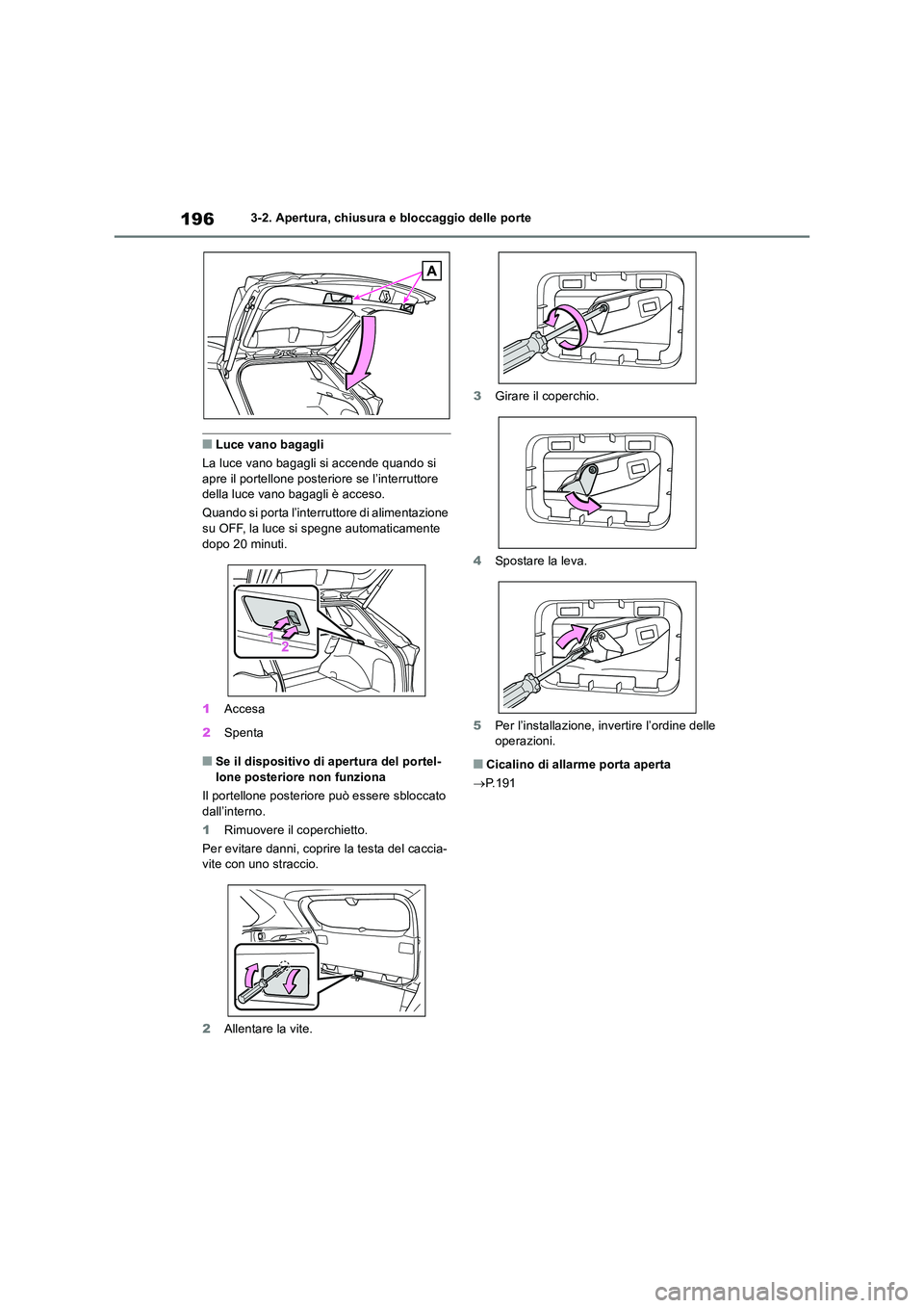 TOYOTA RAV4 2019  Manuale duso (in Italian) 1963-2. Apertura, chiusura e bloccaggio delle porte
■Luce vano bagagli 
La luce vano bagagli si accende quando si  apre il portellone posteriore se l’interruttore della luce vano bagagli è acceso