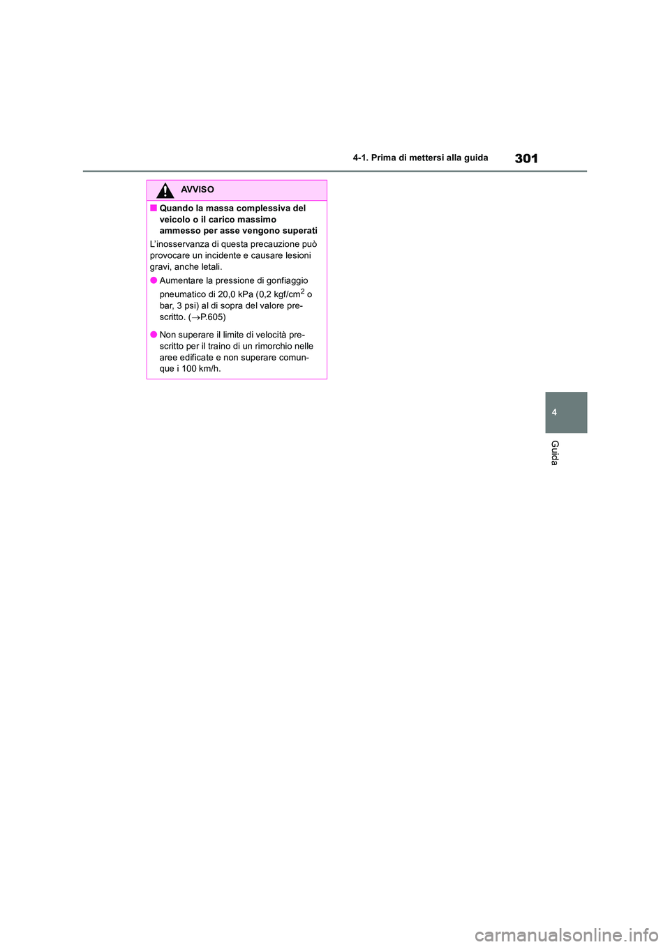 TOYOTA RAV4 2019  Manuale duso (in Italian) 301
4 
4-1. Prima di mettersi alla guida
Guida
AVVISO
■Quando la massa complessiva del  
veicolo o il carico massimo  ammesso per asse vengono superati 
L’inosservanza di questa precauzione può  