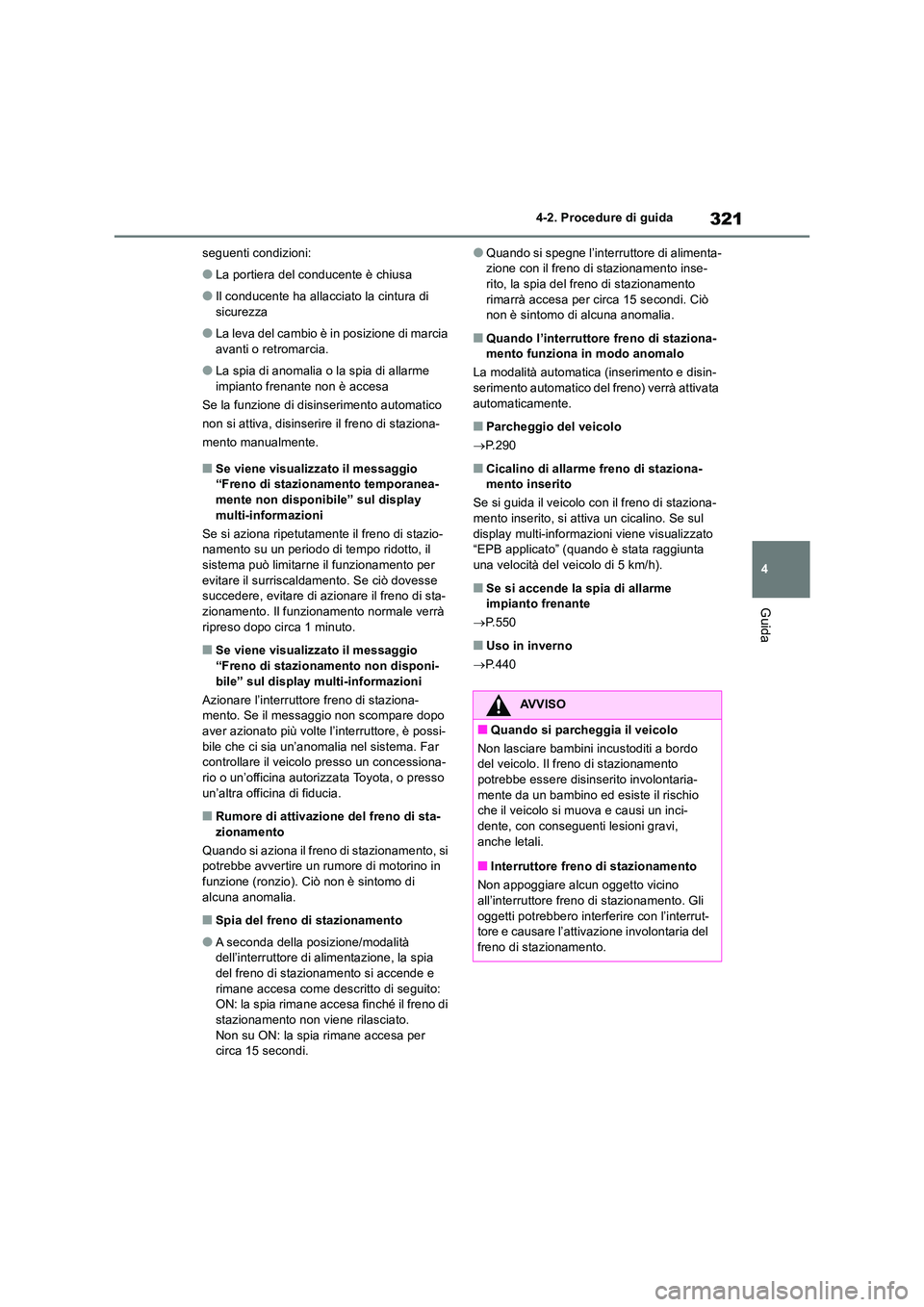 TOYOTA RAV4 2019  Manuale duso (in Italian) 321
4 
4-2. Procedure di guida
Guida
seguenti condizioni:
●La portiera del conducente è chiusa
●Il conducente ha allacciato la cintura di  sicurezza
●La leva del cambio è in posizione di marci
