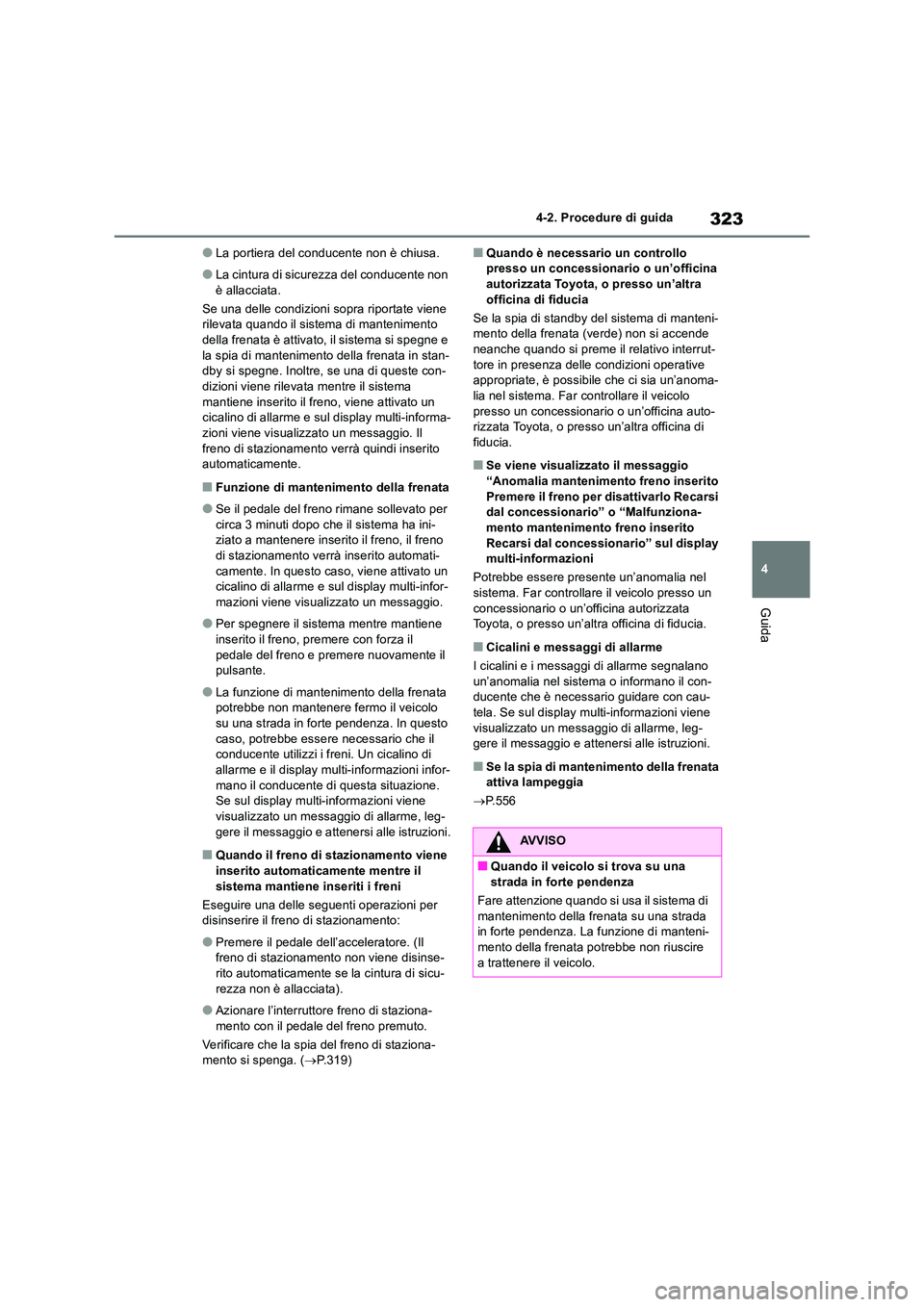 TOYOTA RAV4 2019  Manuale duso (in Italian) 323
4 
4-2. Procedure di guida
Guida
●La portiera del conducente non è chiusa.
●La cintura di sicurezza del conducente non  
è allacciata. 
Se una delle condizioni sopra riportate viene  rilevat