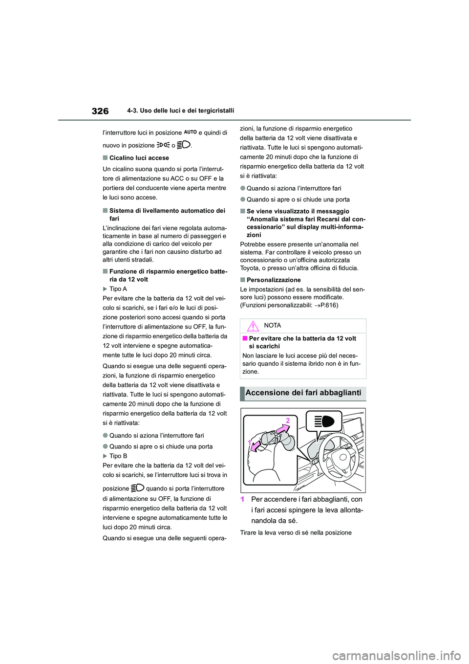 TOYOTA RAV4 2019  Manuale duso (in Italian) 3264-3. Uso delle luci e dei tergicristalli 
l’interruttore luci in posizione   e quindi di  
nuovo in posizione   o  .
■Cicalino luci accese 
Un cicalino suona quando si porta l’interrut- 
tore