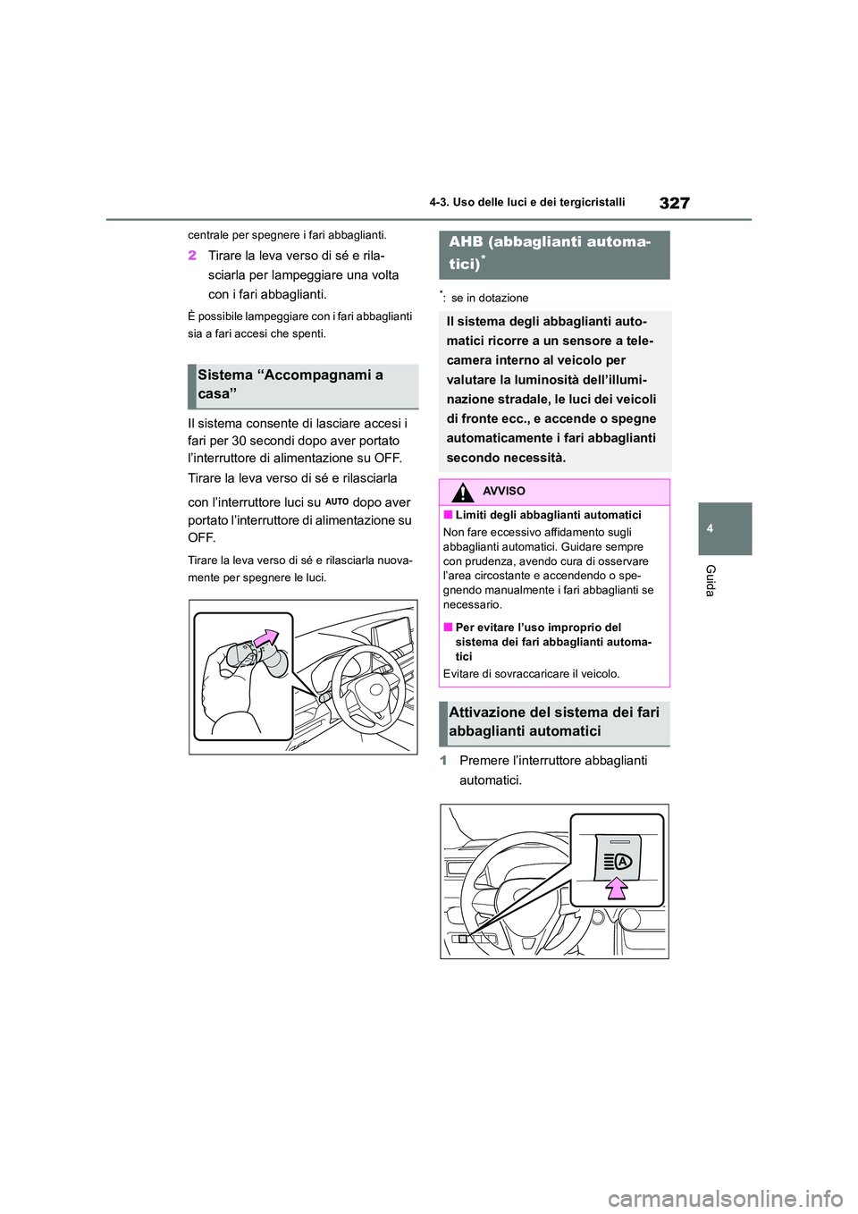 TOYOTA RAV4 2019  Manuale duso (in Italian) 327
4 
4-3. Uso delle luci e dei tergicristalli
Guida
centrale per spegnere i fari abbaglianti.
2 Tirare la leva verso di sé e rila- 
sciarla per lampeggiare una volta  
con i fari abbaglianti.
È po