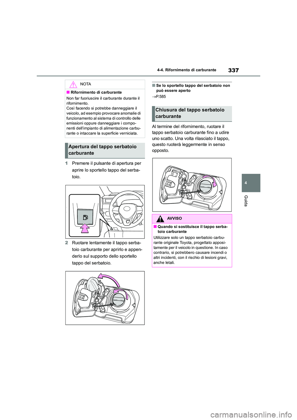 TOYOTA RAV4 2019  Manuale duso (in Italian) 337
4 
4-4. Rifornimento di carburante
Guida
1 Premere il pulsante di apertura per  
aprire lo sportello tappo del serba- 
toio. 
2 Ruotare lentamente il tappo serba- 
toio carburante per aprirlo e ap