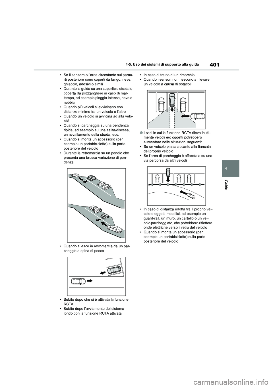 TOYOTA RAV4 2019  Manuale duso (in Italian) 401
4 4-5. Uso dei sistemi di supporto alla guida
Guida
• Se il sensore o l’area circostante sul parau-
rti posteriore sono coperti da fango, neve, 
ghiaccio, adesivi o simili
• Durante la guida