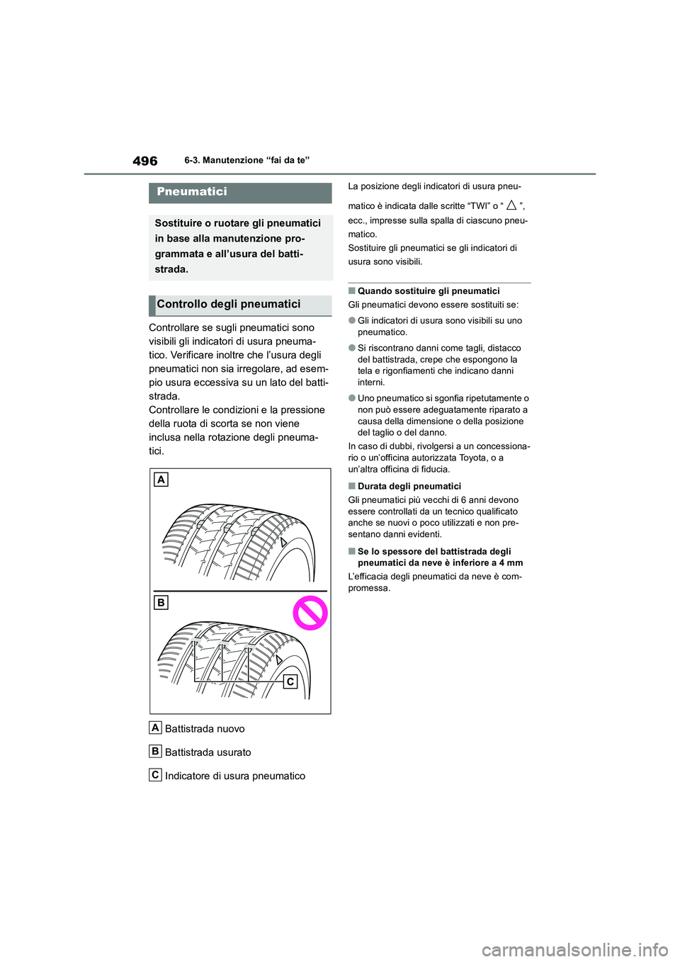 TOYOTA RAV4 2019  Manuale duso (in Italian) 4966-3. Manutenzione “fai da te”
Controllare se sugli pneumatici sono 
visibili gli indicatori di usura pneuma-
tico. Verificare inoltre che l’usura degli 
pneumatici non sia irregolare, ad esem