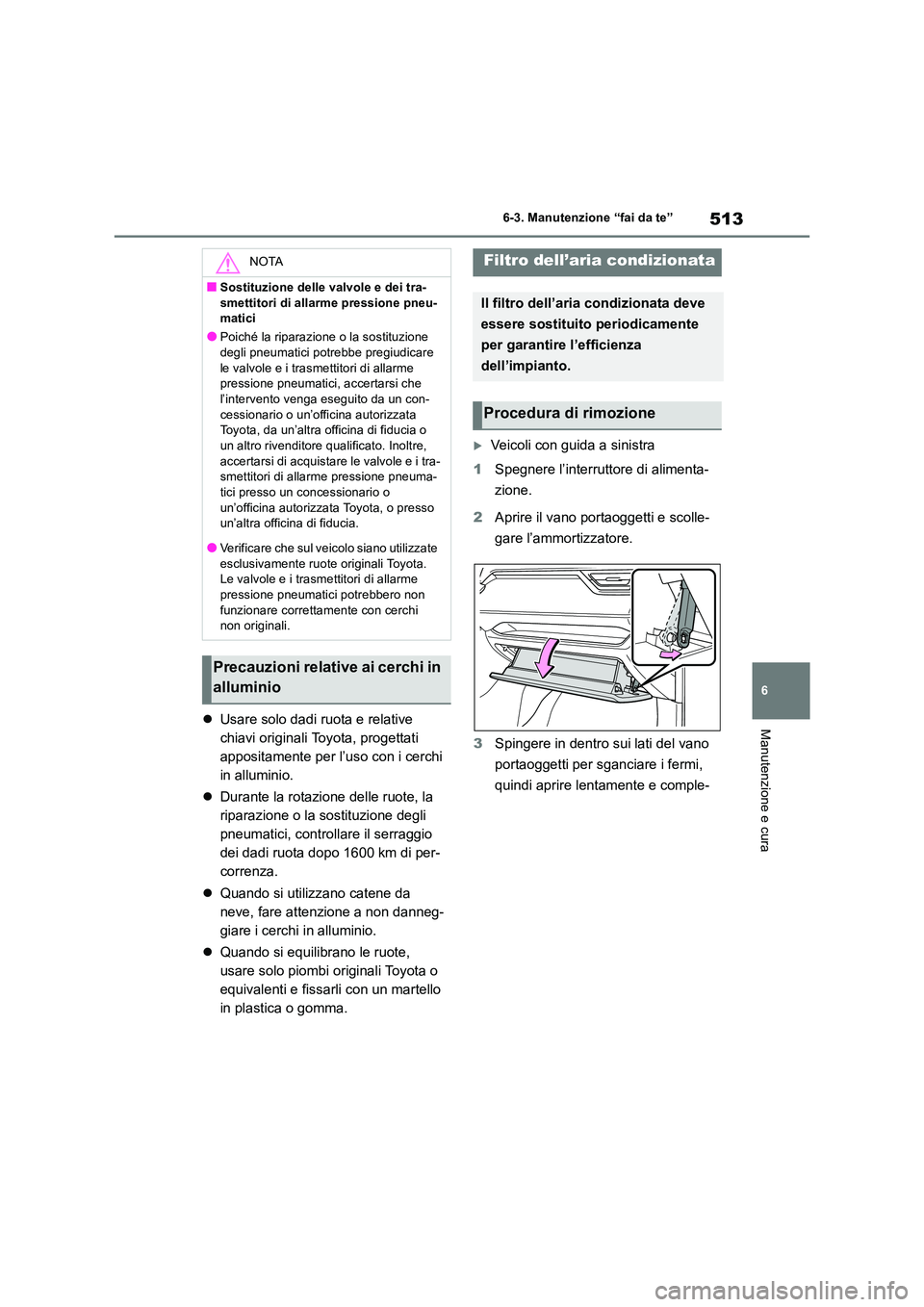 TOYOTA RAV4 2019 Manuale duso (in Italian) 513
6
6-3. Manutenzione “fai da te”
Manutenzione e cura Usare solo dadi ruota e relative
chiavi originali Toyota, progettati
appositamente per l’uso con i cerchi
in alluminio.
Duran TOYOTA RAV4 2019 Manuale duso (in Italian) 513
6
6-3. Manutenzione “fai da te”
Manutenzione e cura Usare solo dadi ruota e relative
chiavi originali Toyota, progettati
appositamente per l’uso con i cerchi
in alluminio.
Duran