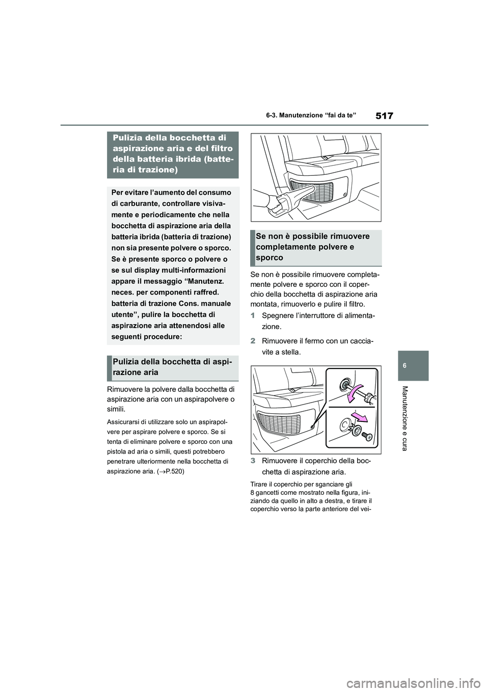 TOYOTA RAV4 2019 Manuale duso (in Italian) 517
6 6-3. Manutenzione “fai da te”
Manutenzione e curaRimuovere la polvere dalla bocchetta di
aspirazione aria con un aspirapolvere o
simili.
Assicurarsi di utilizzare solo un aspirapol-
vere p TOYOTA RAV4 2019 Manuale duso (in Italian) 517
6 6-3. Manutenzione “fai da te”
Manutenzione e curaRimuovere la polvere dalla bocchetta di
aspirazione aria con un aspirapolvere o
simili.
Assicurarsi di utilizzare solo un aspirapol-
vere p