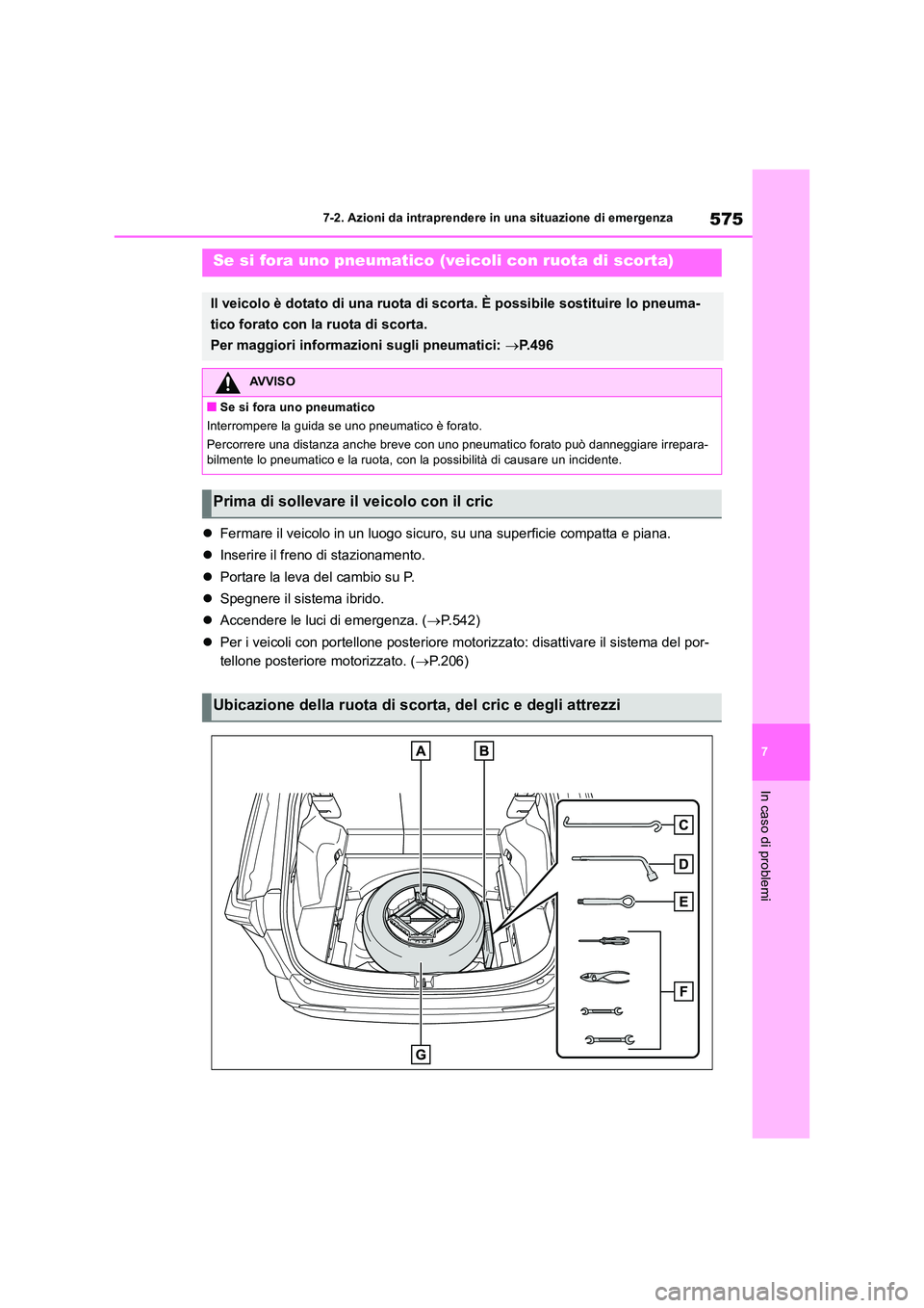 TOYOTA RAV4 2019  Manuale duso (in Italian) 575
7 
7-2. Azioni da intraprendere in una situazione di emergenza
In caso di problemi
 Fermare il veicolo in un luogo sicuro, su una superficie compatta e piana. 
 Inserire il freno di staziona