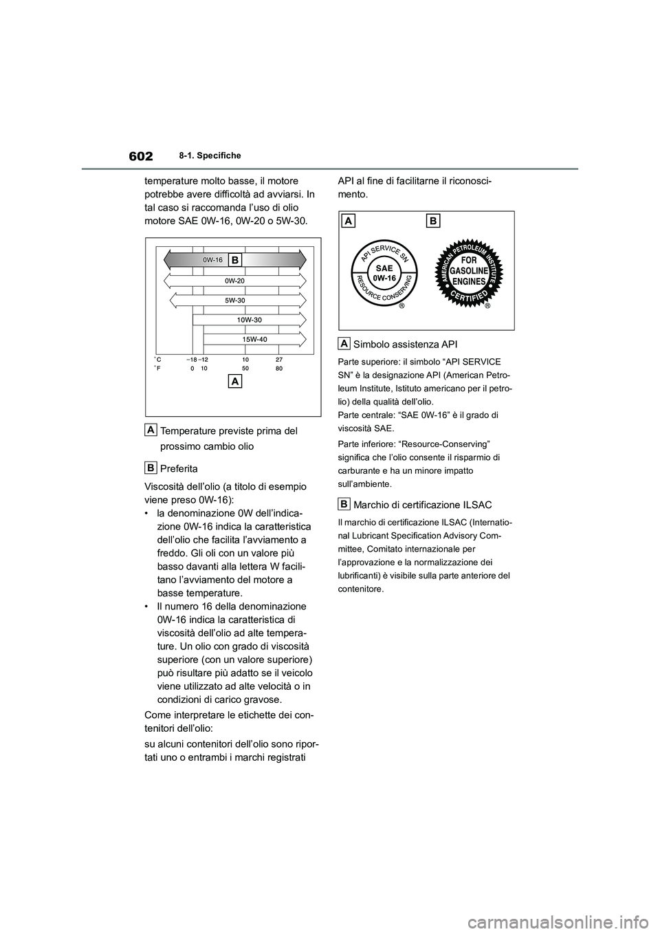TOYOTA RAV4 2019 Manuale duso (in Italian) 6028-1. Specifiche
temperature molto basse, il motore
potrebbe avere difficoltà ad avviarsi. In
tal caso si raccomanda l’uso di olio
motore SAE 0W-16, 0W-20 o 5W-30.
Temperature previste prima d TOYOTA RAV4 2019 Manuale duso (in Italian) 6028-1. Specifiche
temperature molto basse, il motore
potrebbe avere difficoltà ad avviarsi. In
tal caso si raccomanda l’uso di olio
motore SAE 0W-16, 0W-20 o 5W-30.
Temperature previste prima d
