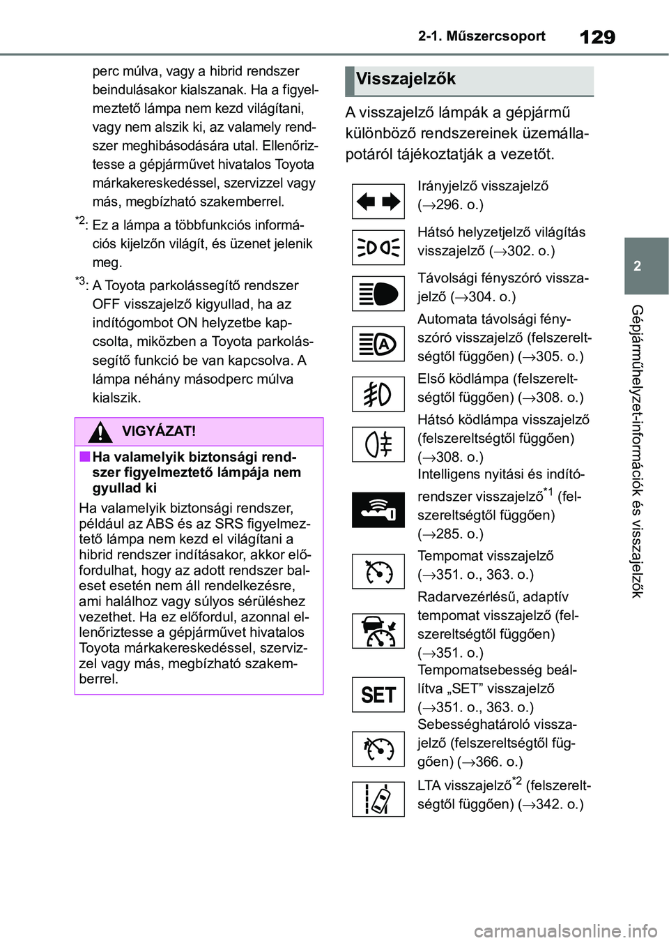 TOYOTA RAV4 2019  Kezelési útmutató (in Hungarian) 129
2
2-1. Műszercsoport
Gépjárműhelyzet-információk és visszajelzők
perc múlva, vagy a hibrid rendszer 
beindulásakor kialszanak. Ha a figyel-
meztető lámpa nem kezd világítani, 
vagy n