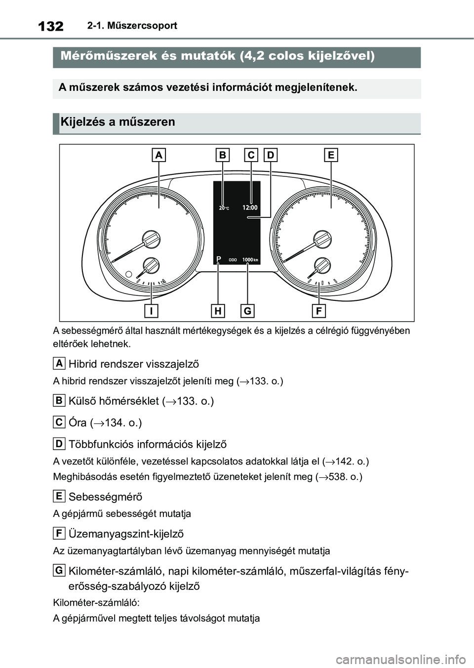 TOYOTA RAV4 2019  Kezelési útmutató (in Hungarian) 1322-1. Műszercsoport
A sebességmérő által használt mértékegységek és a kijelzés a célrégió függvényében 
eltérőek lehetnek.
Hibrid rendszer visszajelző
A hibrid rendszer visszaje 