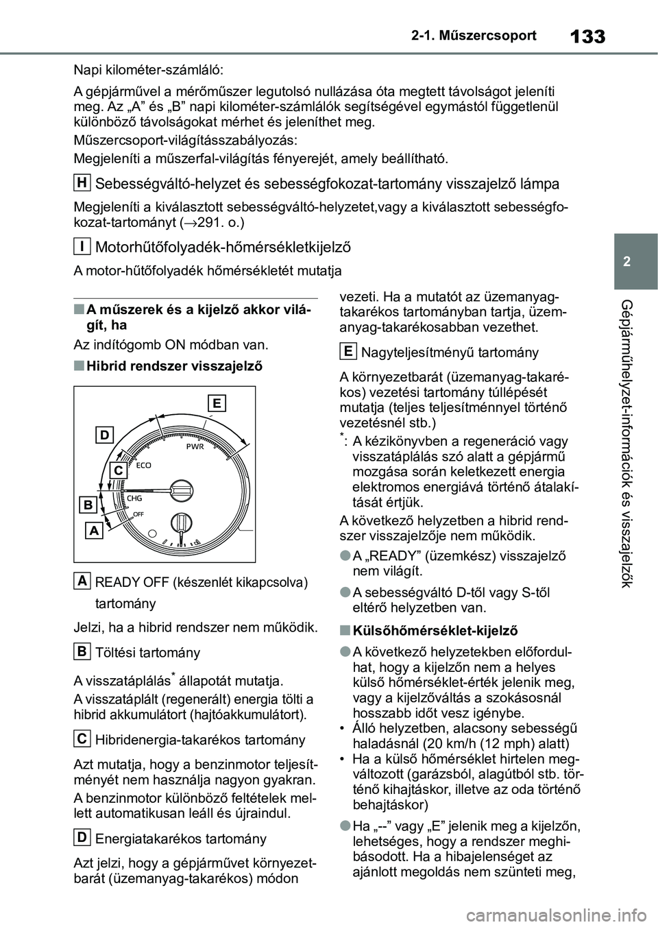 TOYOTA RAV4 2019  Kezelési útmutató (in Hungarian) 133
2
2-1. Műszercsoport
Gépjárműhelyzet-információk és visszajelzők
Napi kilométer-számláló:
A gépjárművel a mérőműszer legutolsó nullázása óta megtett távo
lságot jeleníti 
