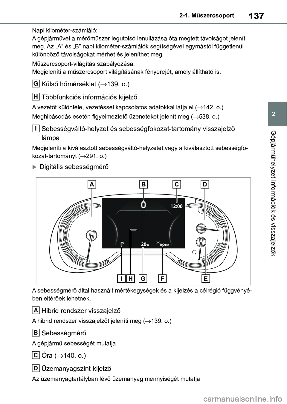 TOYOTA RAV4 2019  Kezelési útmutató (in Hungarian) 137
2
2-1. Műszercsoport
Gépjárműhelyzet-információk és visszajelzők
Napi kilométer-számláló:
A gépjárművel a mérőműszer legutol
só lenullázása óta megtett távolságot jeleníti