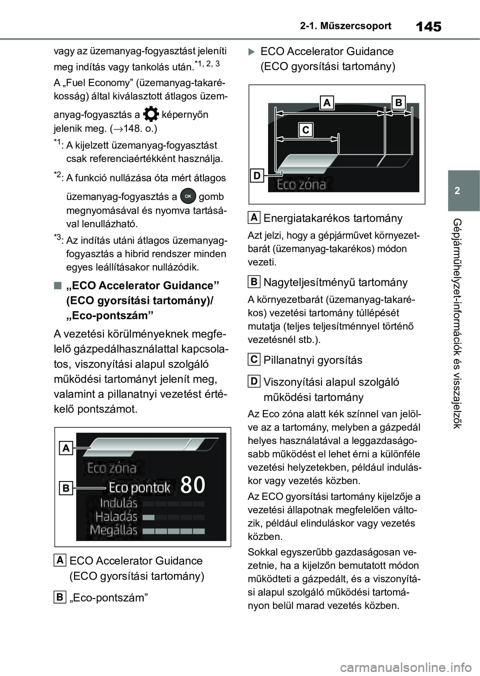 TOYOTA RAV4 2019  Kezelési útmutató (in Hungarian) 145
2
2-1. Műszercsoport
Gépjárműhelyzet-információk és visszajelzők
vagy az üzemanyag-fogyasztást jeleníti 
meg indítás vagy tankolás után.
*1, 2, 3
A „Fuel Economy” (üzemanyag-ta