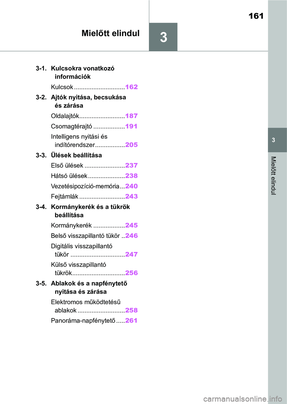 TOYOTA RAV4 2019  Kezelési útmutató (in Hungarian) 3
161
3
Mielőtt elindul
Mielőtt elindul
3-1. Kulcsokra vonatkozó információk
Kulcsok ............................. 162
3-2. Ajtók nyitása, becsukása  és zárása
Oldalajtók..................