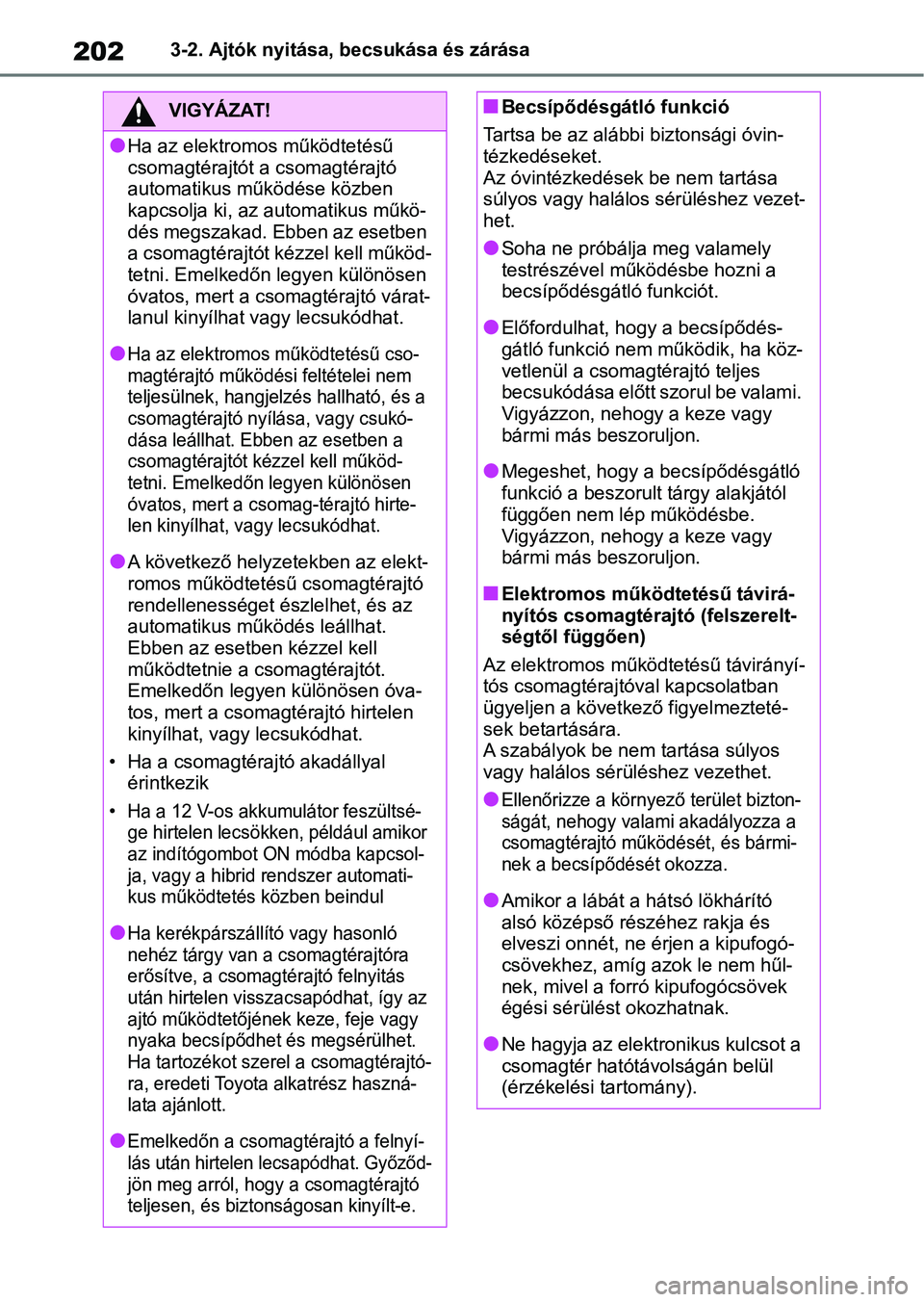 TOYOTA RAV4 2019  Kezelési útmutató (in Hungarian) 2023-2. Ajtók nyitása, becsukása és zárása
VIGYÁZAT!
lHa az elektromos működtetésű 
csomagtérajtót a csomagtérajtó 
automatikus működése közben 
kapcsolja ki, az automatikus műkö-