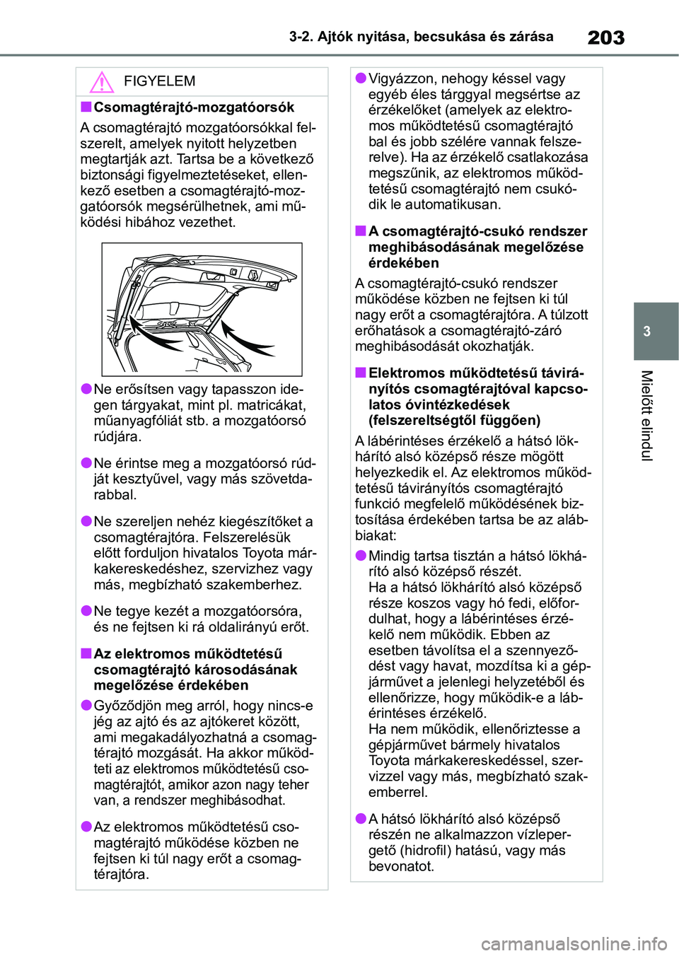TOYOTA RAV4 2019  Kezelési útmutató (in Hungarian) 203
3
3-2. Ajtók nyitása, becsukása és zárása
Mielőtt elindul
FIGYELEM
nCsomagtérajtó-mozgatóorsók
A csomagtérajtó mozgatóorsókkal fel-
szerelt, amelyek nyitott helyzetben 
megtartják 