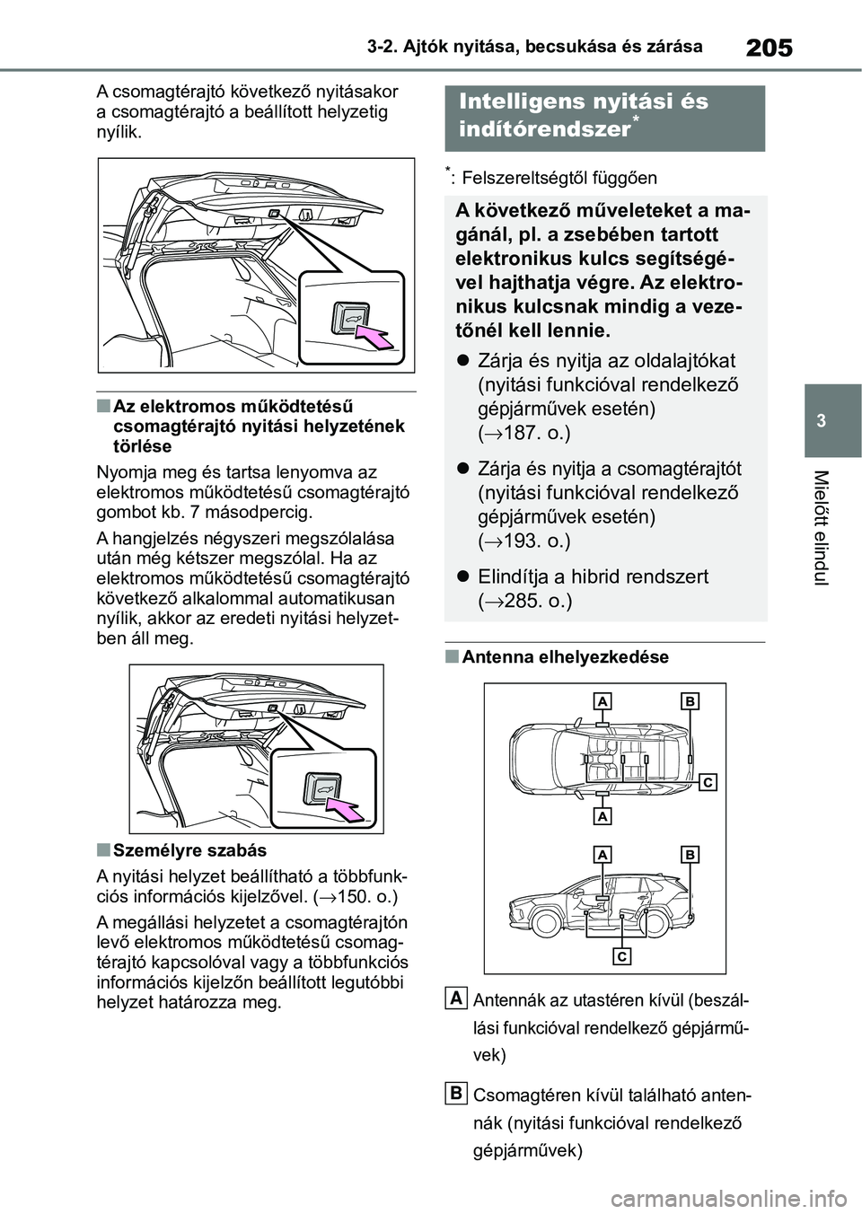 TOYOTA RAV4 2019  Kezelési útmutató (in Hungarian) 205
3
3-2. Ajtók nyitása, becsukása és zárása
Mielőtt elindul
A csomagtérajtó következő nyitásakor 
a csomagtérajtó a beállított helyzetig 
nyílik.
nAz elektromos működtetésű 
cso