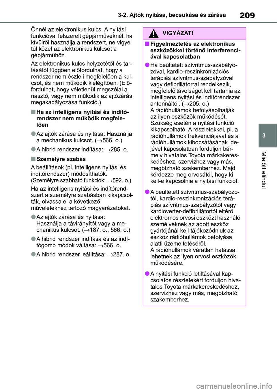 TOYOTA RAV4 2019  Kezelési útmutató (in Hungarian) 209
3
3-2. Ajtók nyitása, becsukása és zárása
Mielőtt elindul
Önnél az elektronikus kulcs. A nyitási 
funkcióval felszerelt gépjárműveknél, ha 
kívülről használja a
 rendszert, ne v