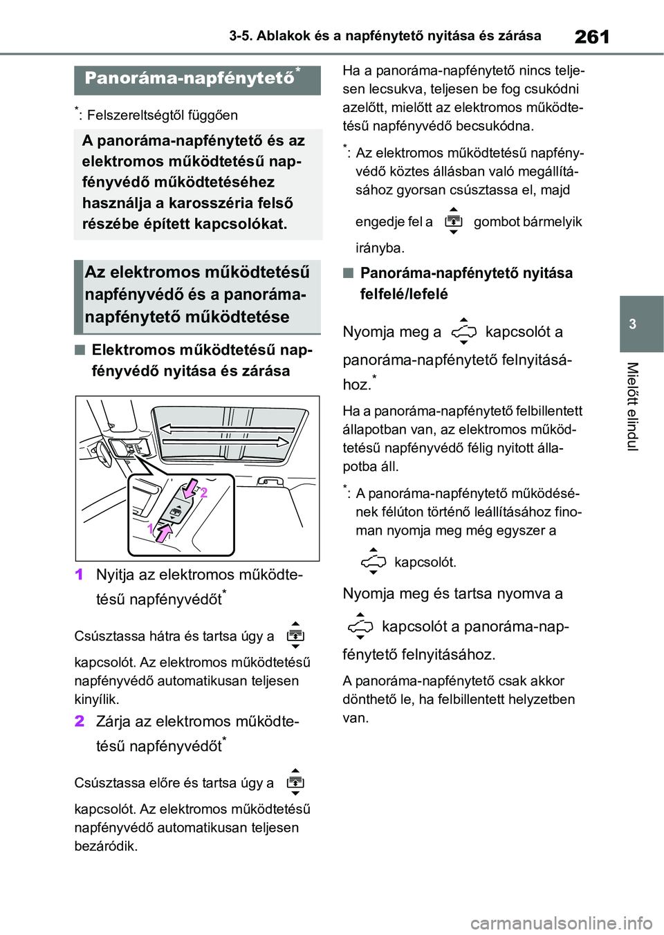 TOYOTA RAV4 2019  Kezelési útmutató (in Hungarian) 261
3
3-5. Ablakok és a napfén
ytető nyitása és zárása
Mielőtt elindul
*: Felszereltségtől függően
nElektromos működtetésű nap-
fényvédő nyitása és zárása
1 Nyitja az elektromos