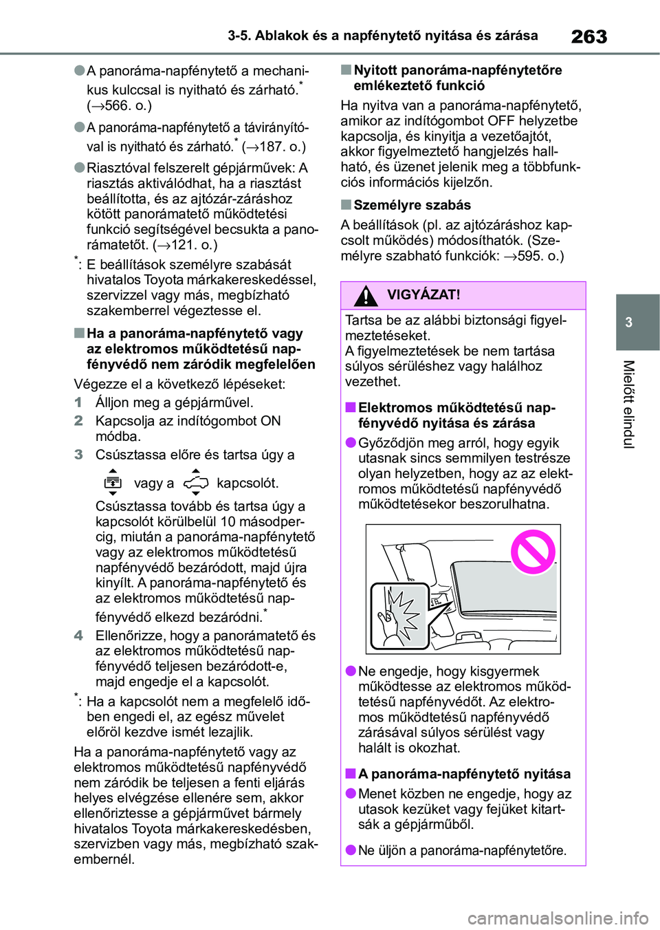 TOYOTA RAV4 2019  Kezelési útmutató (in Hungarian) 263
3
3-5. Ablakok és a napfén
ytető nyitása és zárása
Mielőtt elindul
lA panoráma-napfénytető a mechani-
kus kulccsal is nyitható és zárható.* 
( 566. o.)
lA panoráma-napfénytető