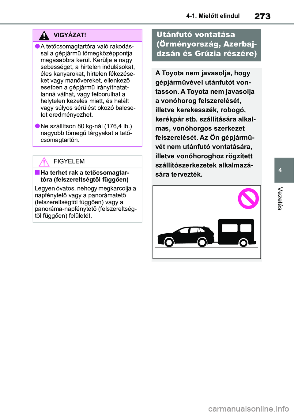 TOYOTA RAV4 2019  Kezelési útmutató (in Hungarian) 273
4
4-1. Mielőtt elindul
Vezetés
VIGYÁZAT!
lA tetőcsomagtartóra való rakodás-
sal a gépjármű tömegközéppontja 
magasabbra kerül. Kerülje a nagy 
sebességet, a hirte
len indulásokat,
