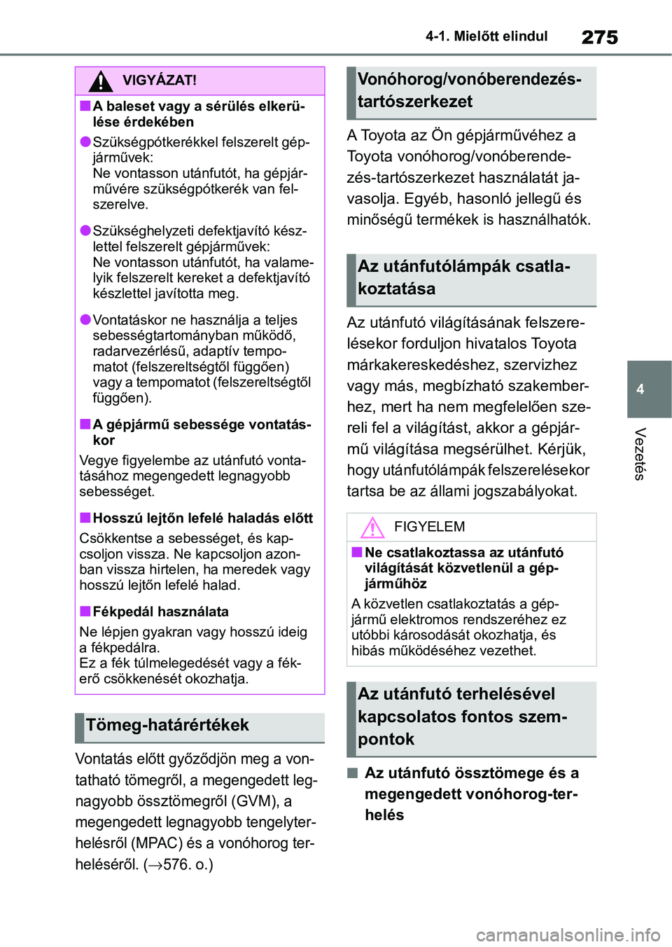 TOYOTA RAV4 2019  Kezelési útmutató (in Hungarian) 275
4
4-1. Mielőtt elindul
Vezetés
Vontatás előtt győződjön meg a von-
tatható tömegről, a megengedett leg-
nagyobb össztömegről (GVM), a 
megengedett legnagyobb tengelyter-
helésről (M